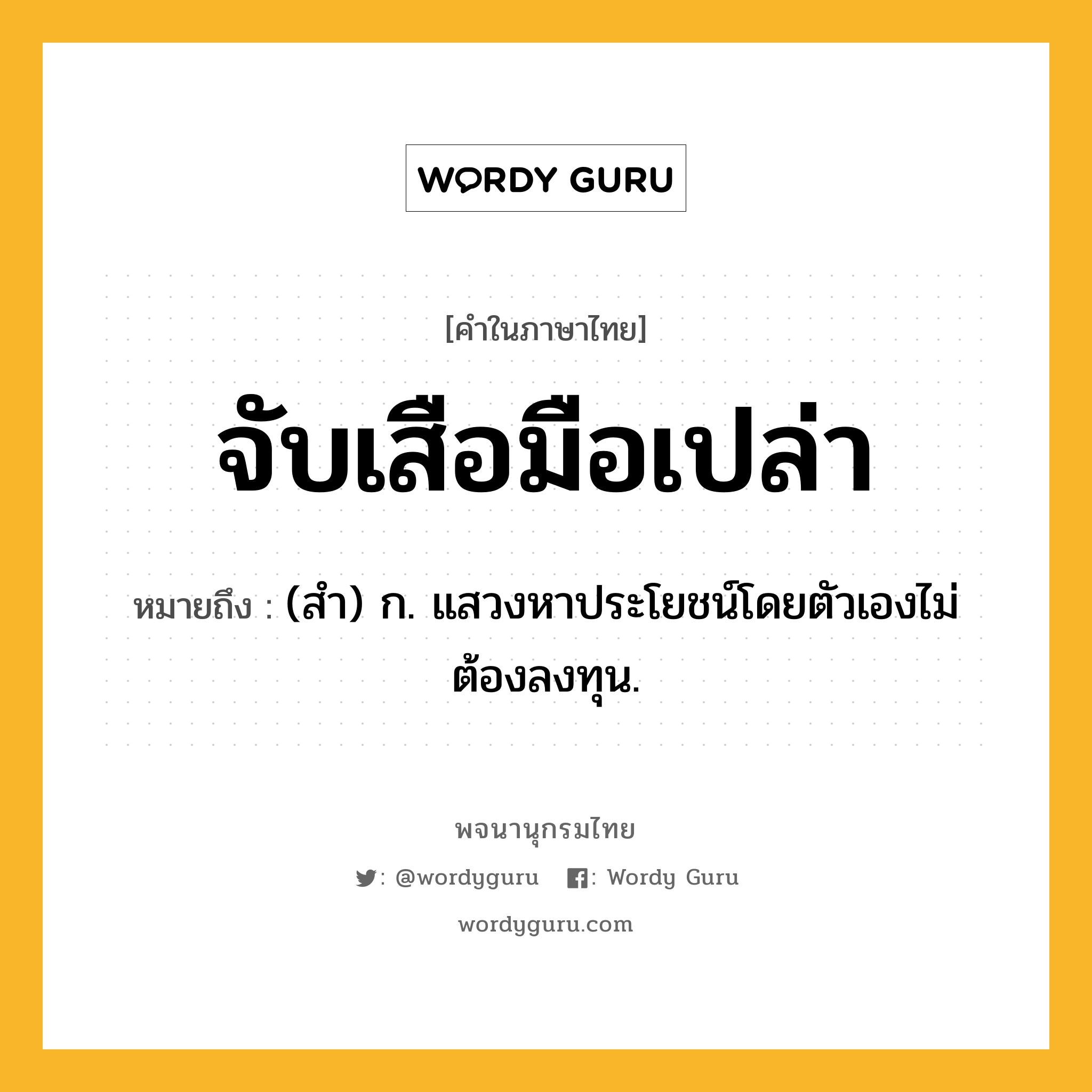 จับเสือมือเปล่า ความหมาย หมายถึงอะไร?, คำในภาษาไทย จับเสือมือเปล่า หมายถึง (สํา) ก. แสวงหาประโยชน์โดยตัวเองไม่ต้องลงทุน.