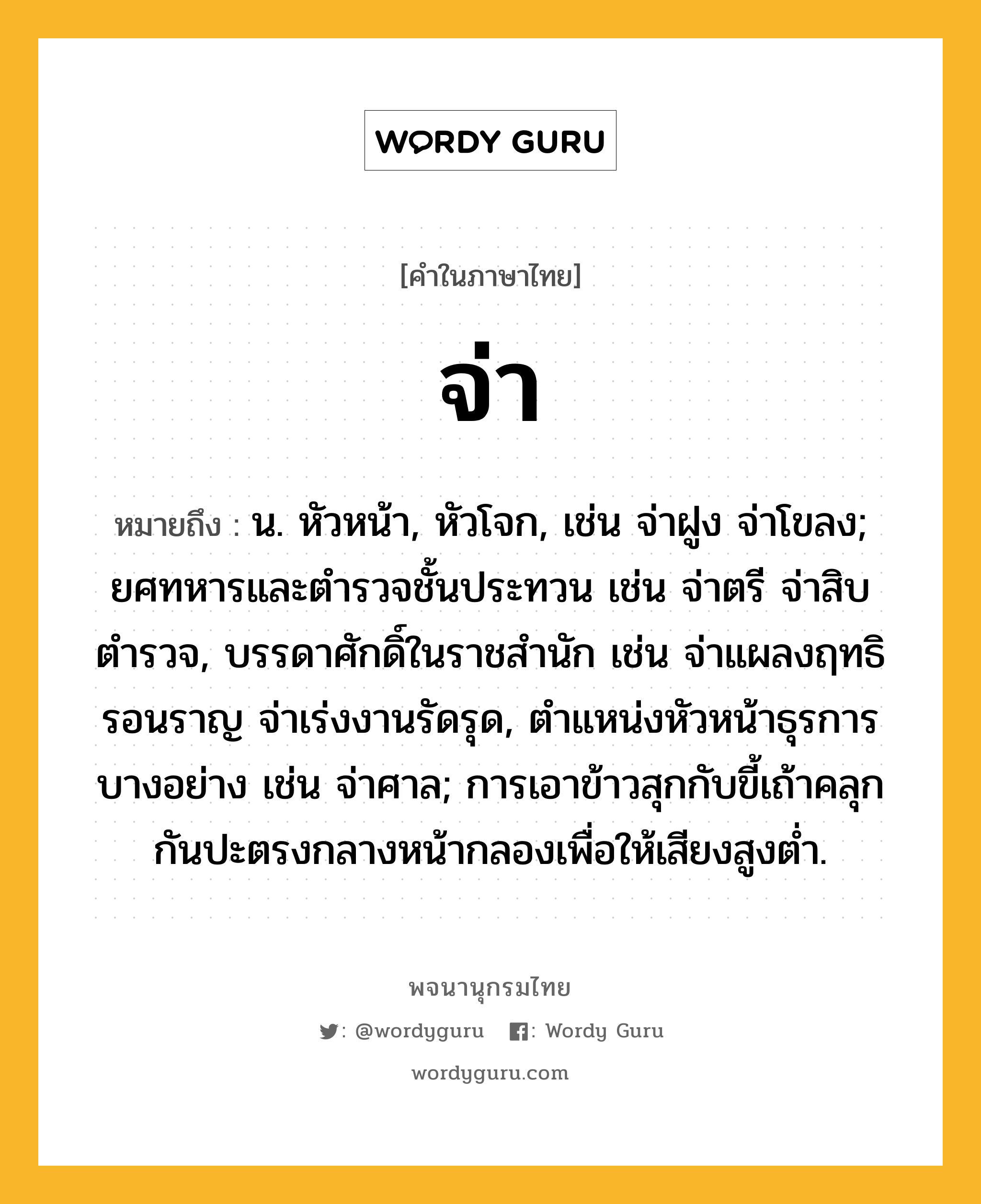 จ่า ความหมาย หมายถึงอะไร?, คำในภาษาไทย จ่า หมายถึง น. หัวหน้า, หัวโจก, เช่น จ่าฝูง จ่าโขลง; ยศทหารและตํารวจชั้นประทวน เช่น จ่าตรี จ่าสิบตำรวจ, บรรดาศักดิ์ในราชสํานัก เช่น จ่าแผลงฤทธิรอนราญ จ่าเร่งงานรัดรุด, ตําแหน่งหัวหน้าธุรการบางอย่าง เช่น จ่าศาล; การเอาข้าวสุกกับขี้เถ้าคลุกกันปะตรงกลางหน้ากลองเพื่อให้เสียงสูงตํ่า.