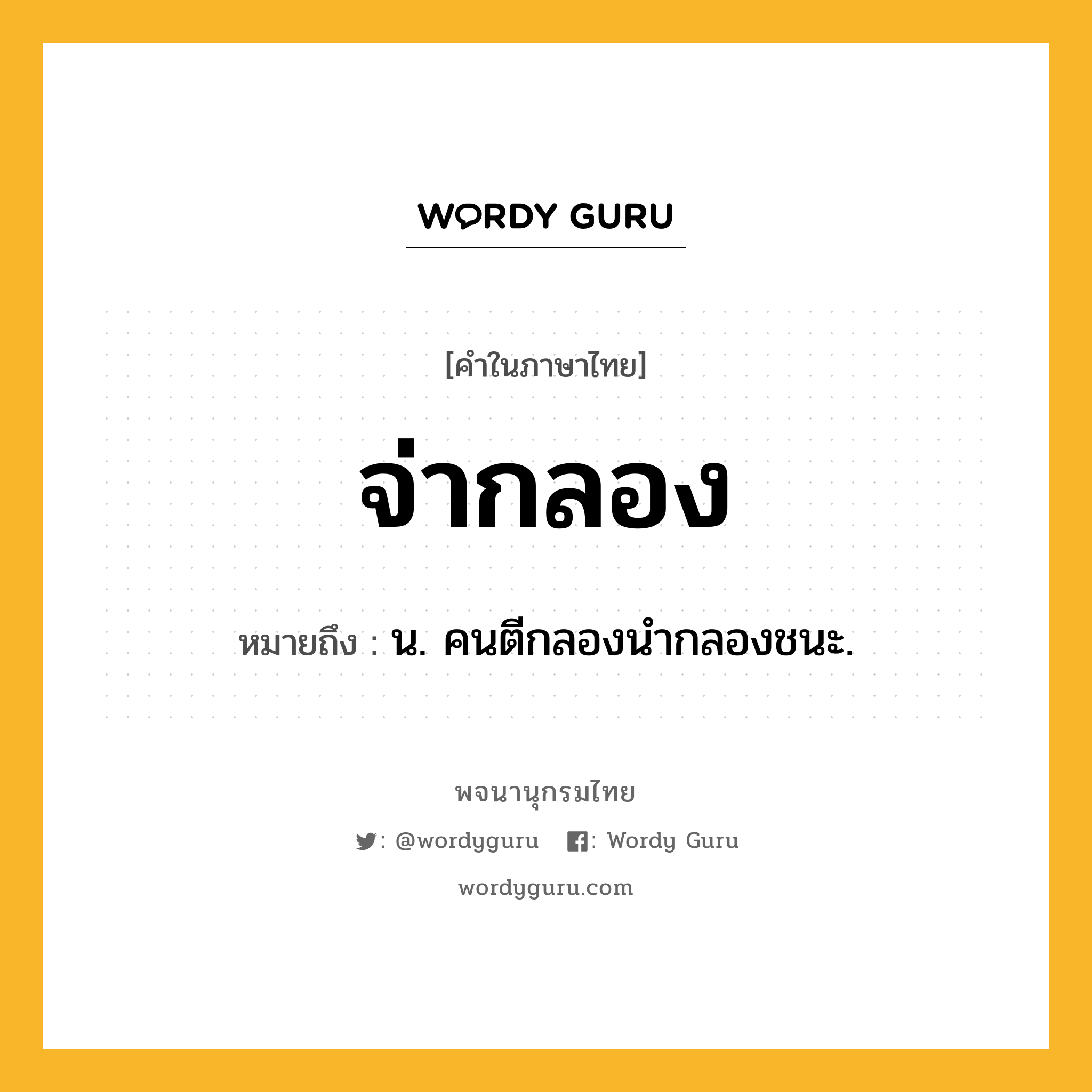 จ่ากลอง ความหมาย หมายถึงอะไร?, คำในภาษาไทย จ่ากลอง หมายถึง น. คนตีกลองนํากลองชนะ.