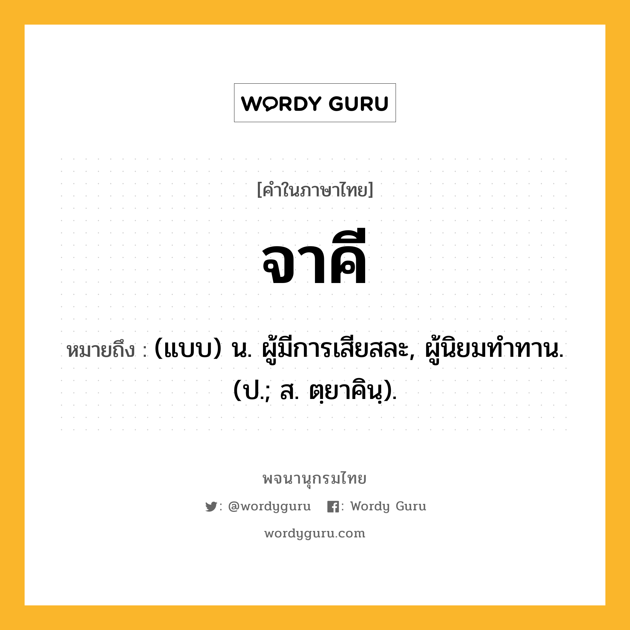 จาคี ความหมาย หมายถึงอะไร?, คำในภาษาไทย จาคี หมายถึง (แบบ) น. ผู้มีการเสียสละ, ผู้นิยมทําทาน. (ป.; ส. ตฺยาคินฺ).