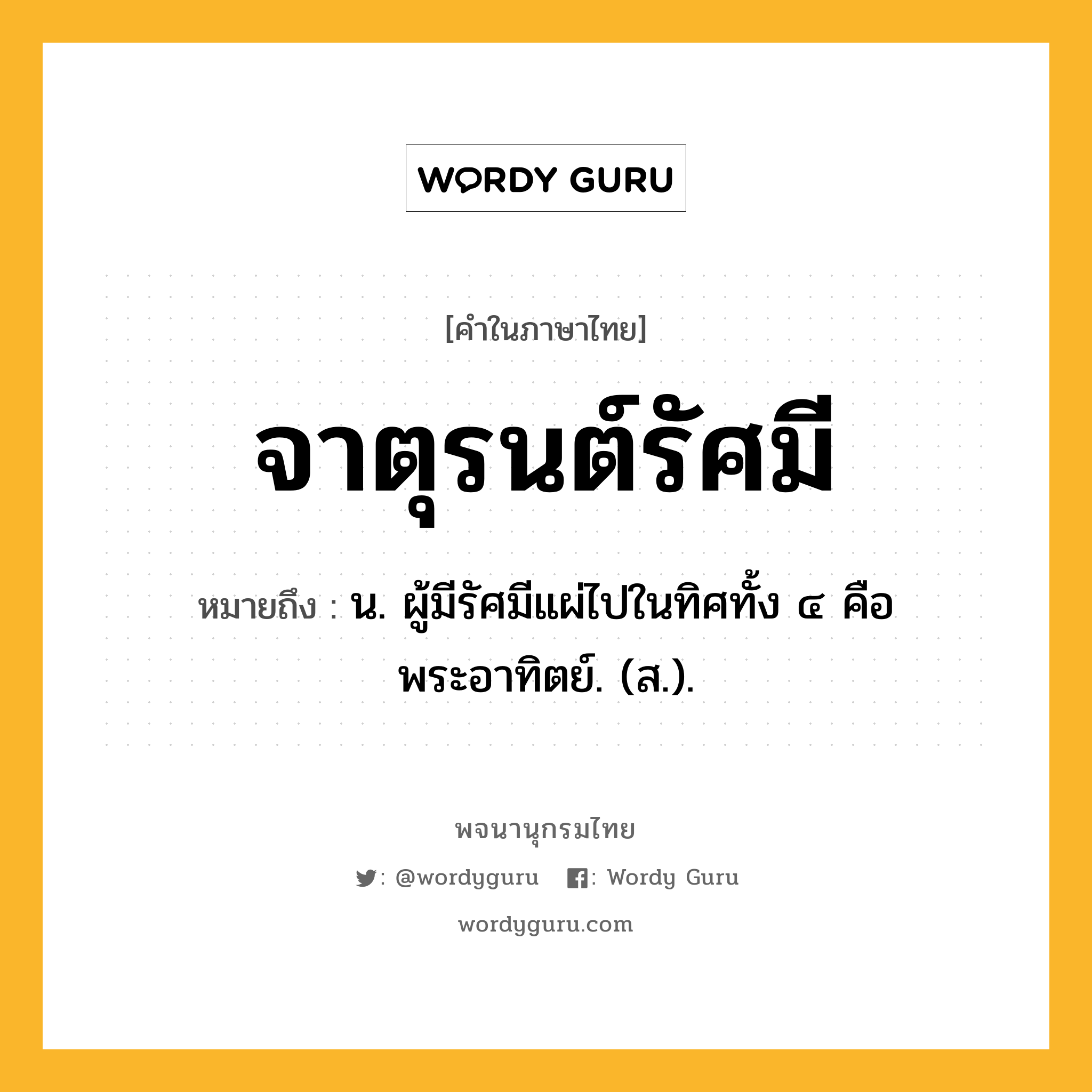 จาตุรนต์รัศมี ความหมาย หมายถึงอะไร?, คำในภาษาไทย จาตุรนต์รัศมี หมายถึง น. ผู้มีรัศมีแผ่ไปในทิศทั้ง ๔ คือ พระอาทิตย์. (ส.).