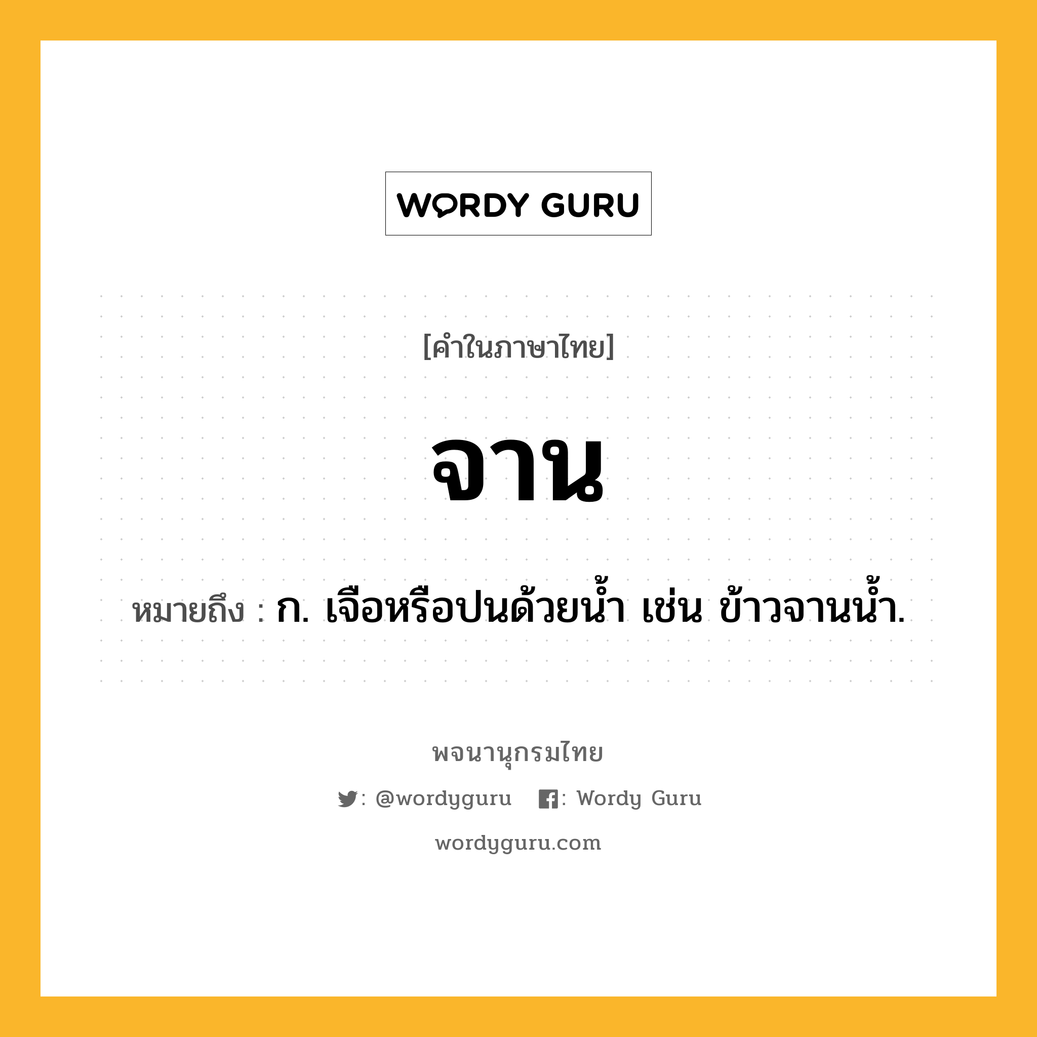 จาน ความหมาย หมายถึงอะไร?, คำในภาษาไทย จาน หมายถึง ก. เจือหรือปนด้วยน้ำ เช่น ข้าวจานนํ้า.