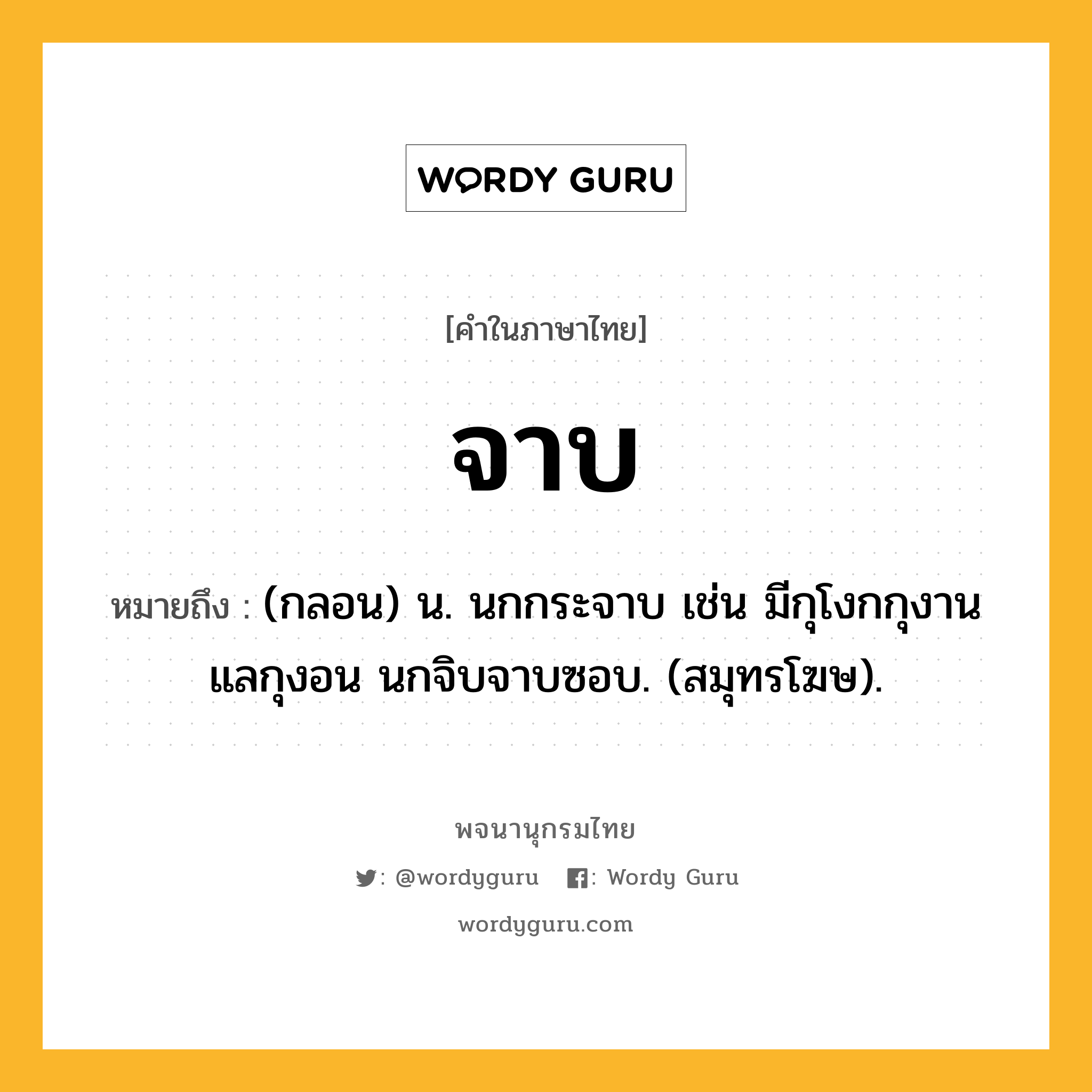 จาบ ความหมาย หมายถึงอะไร?, คำในภาษาไทย จาบ หมายถึง (กลอน) น. นกกระจาบ เช่น มีกุโงกกุงานแลกุงอน นกจิบจาบซอบ. (สมุทรโฆษ).