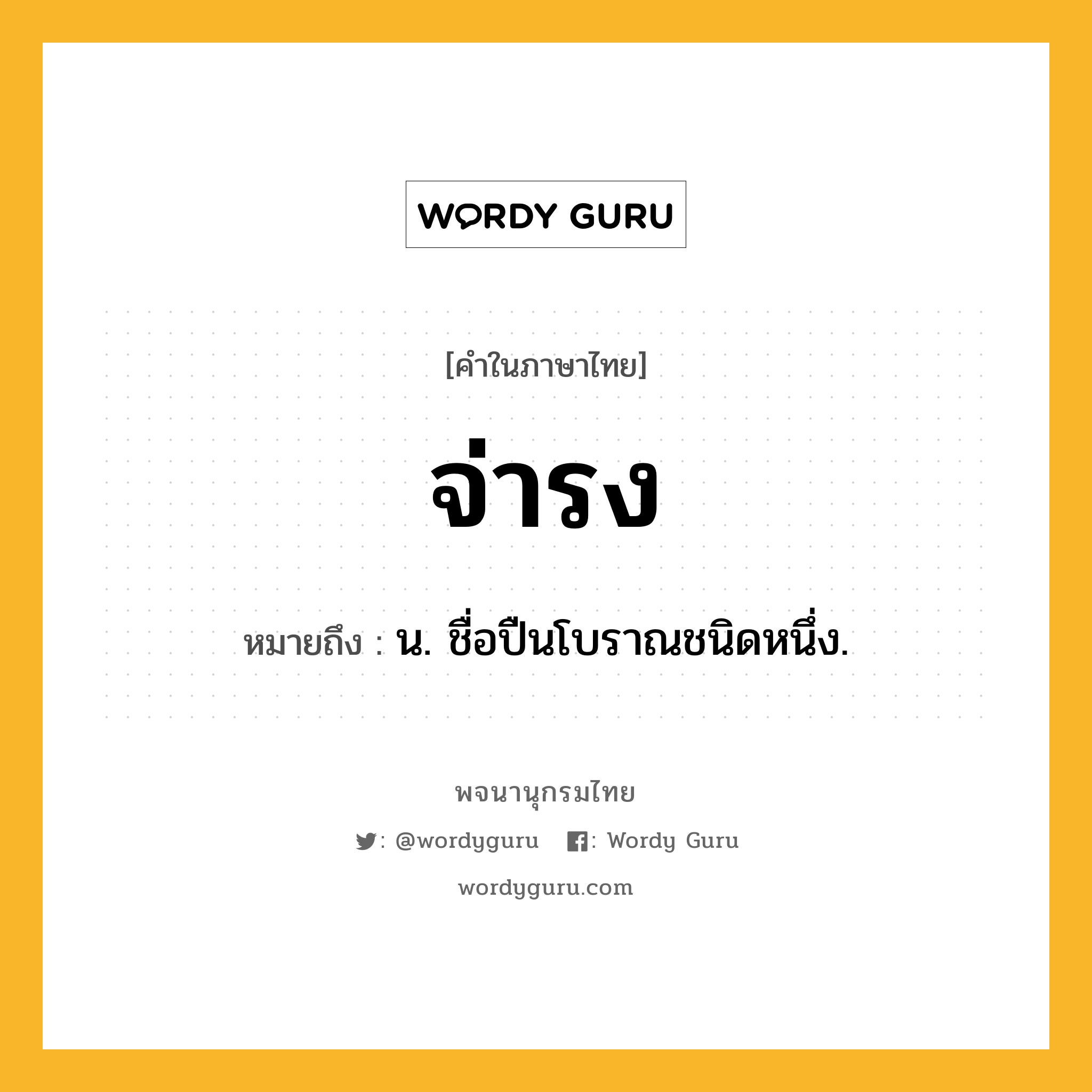 จ่ารง ความหมาย หมายถึงอะไร?, คำในภาษาไทย จ่ารง หมายถึง น. ชื่อปืนโบราณชนิดหนึ่ง.