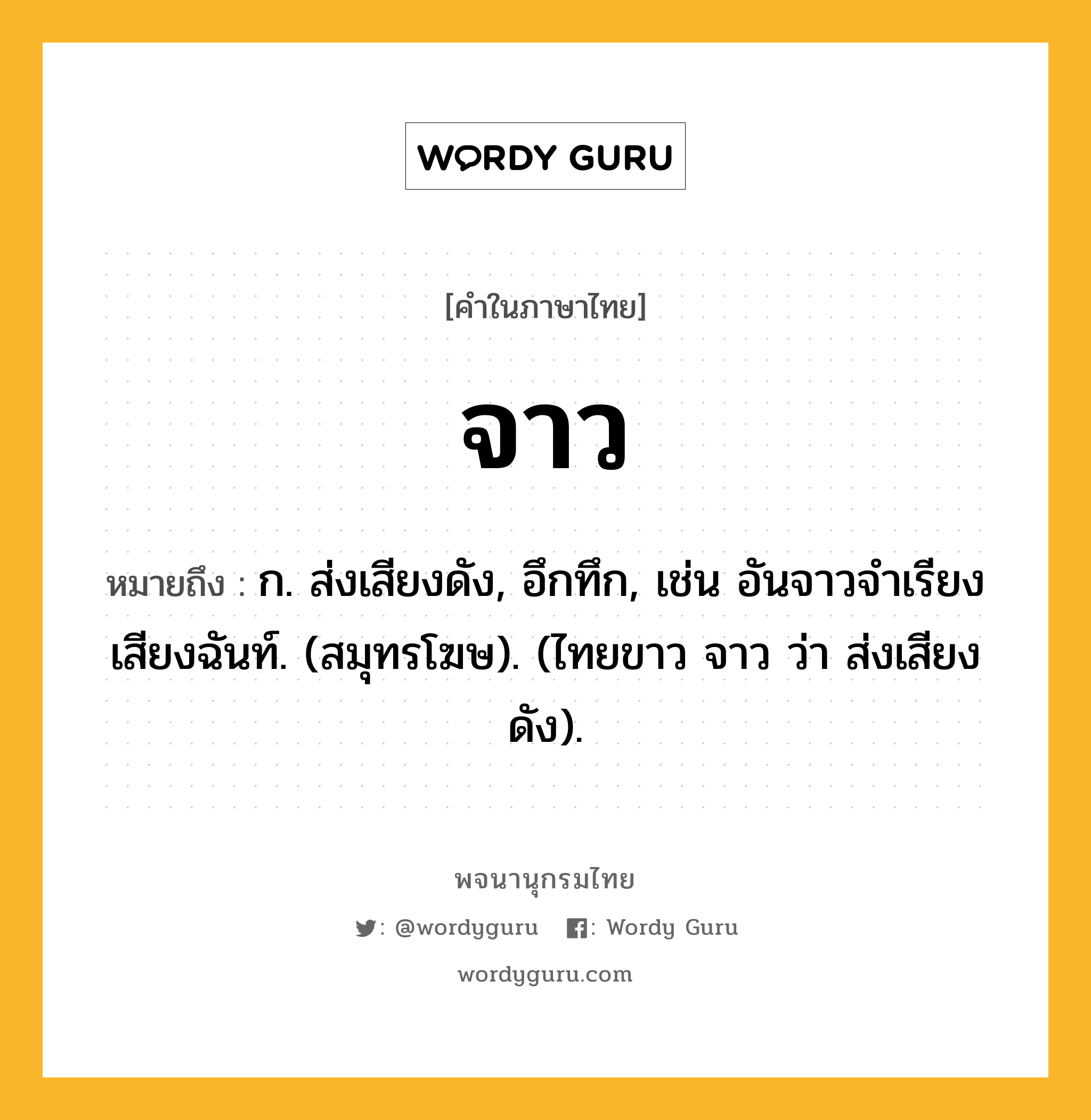 จาว ความหมาย หมายถึงอะไร?, คำในภาษาไทย จาว หมายถึง ก. ส่งเสียงดัง, อึกทึก, เช่น อันจาวจำเรียงเสียงฉันท์. (สมุทรโฆษ). (ไทยขาว จาว ว่า ส่งเสียงดัง).