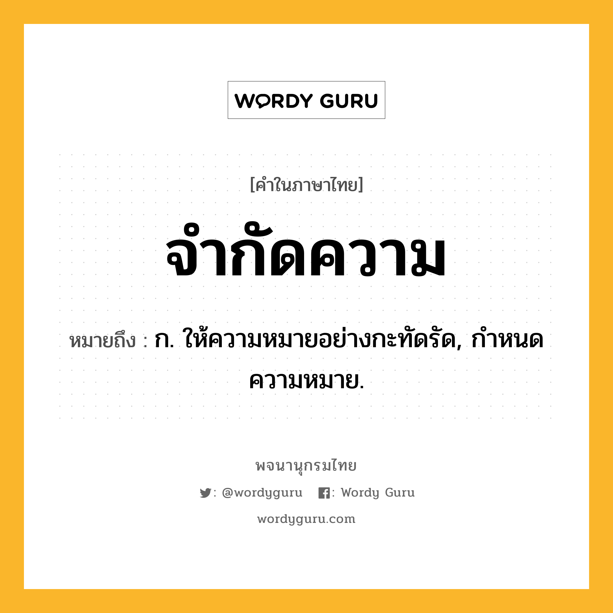 จำกัดความ ความหมาย หมายถึงอะไร?, คำในภาษาไทย จำกัดความ หมายถึง ก. ให้ความหมายอย่างกะทัดรัด, กําหนดความหมาย.