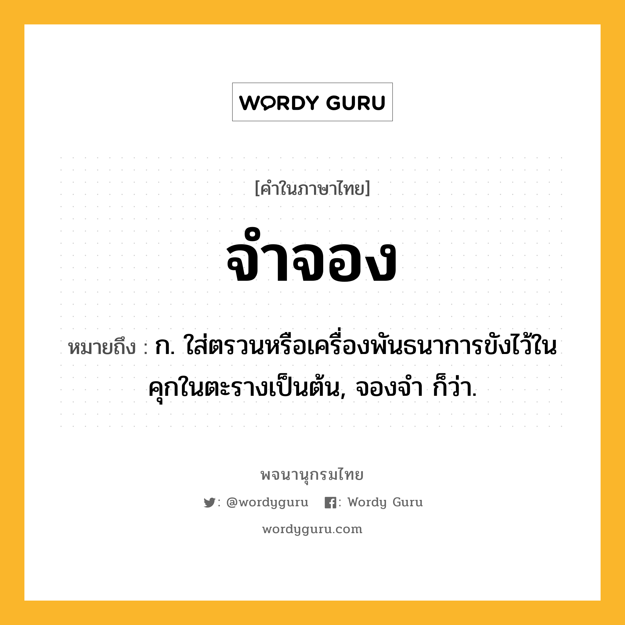 จำจอง ความหมาย หมายถึงอะไร?, คำในภาษาไทย จำจอง หมายถึง ก. ใส่ตรวนหรือเครื่องพันธนาการขังไว้ในคุกในตะรางเป็นต้น, จองจํา ก็ว่า.