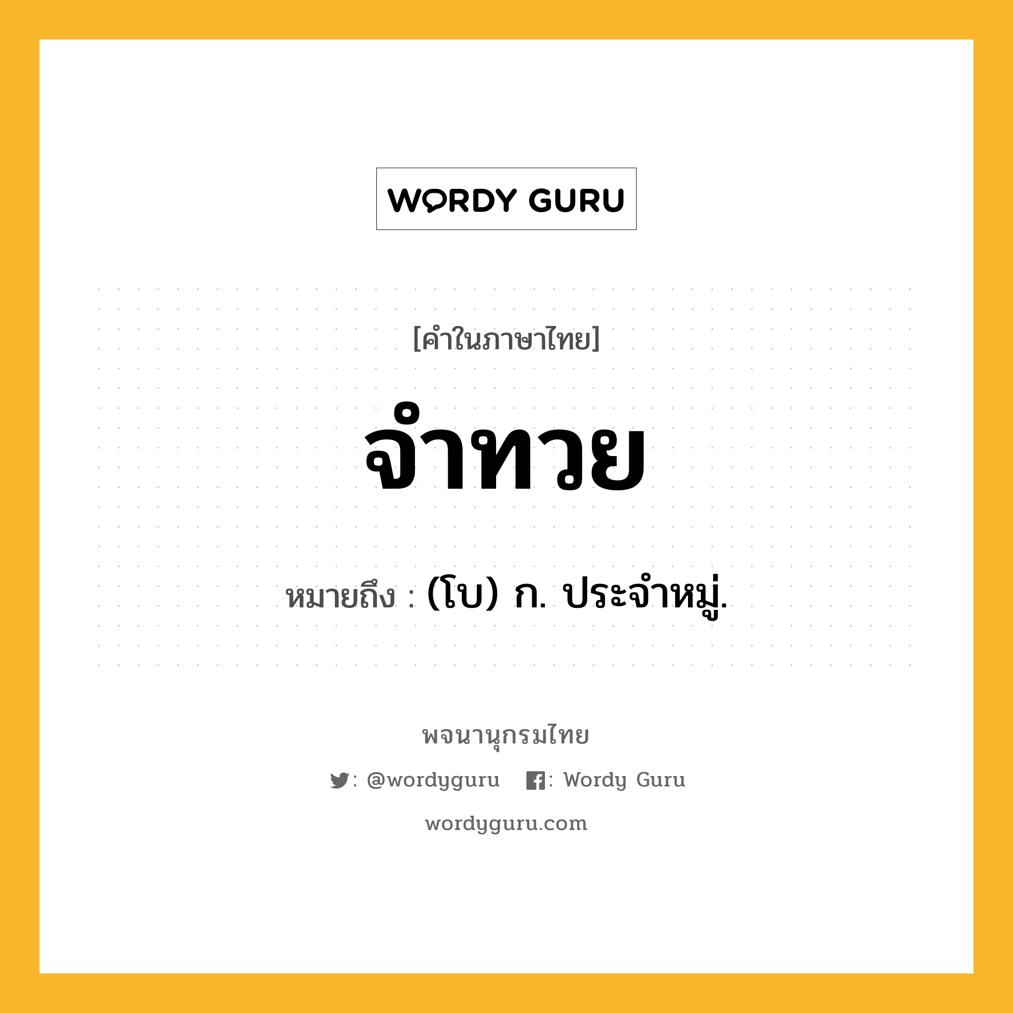 จำทวย ความหมาย หมายถึงอะไร?, คำในภาษาไทย จำทวย หมายถึง (โบ) ก. ประจําหมู่.