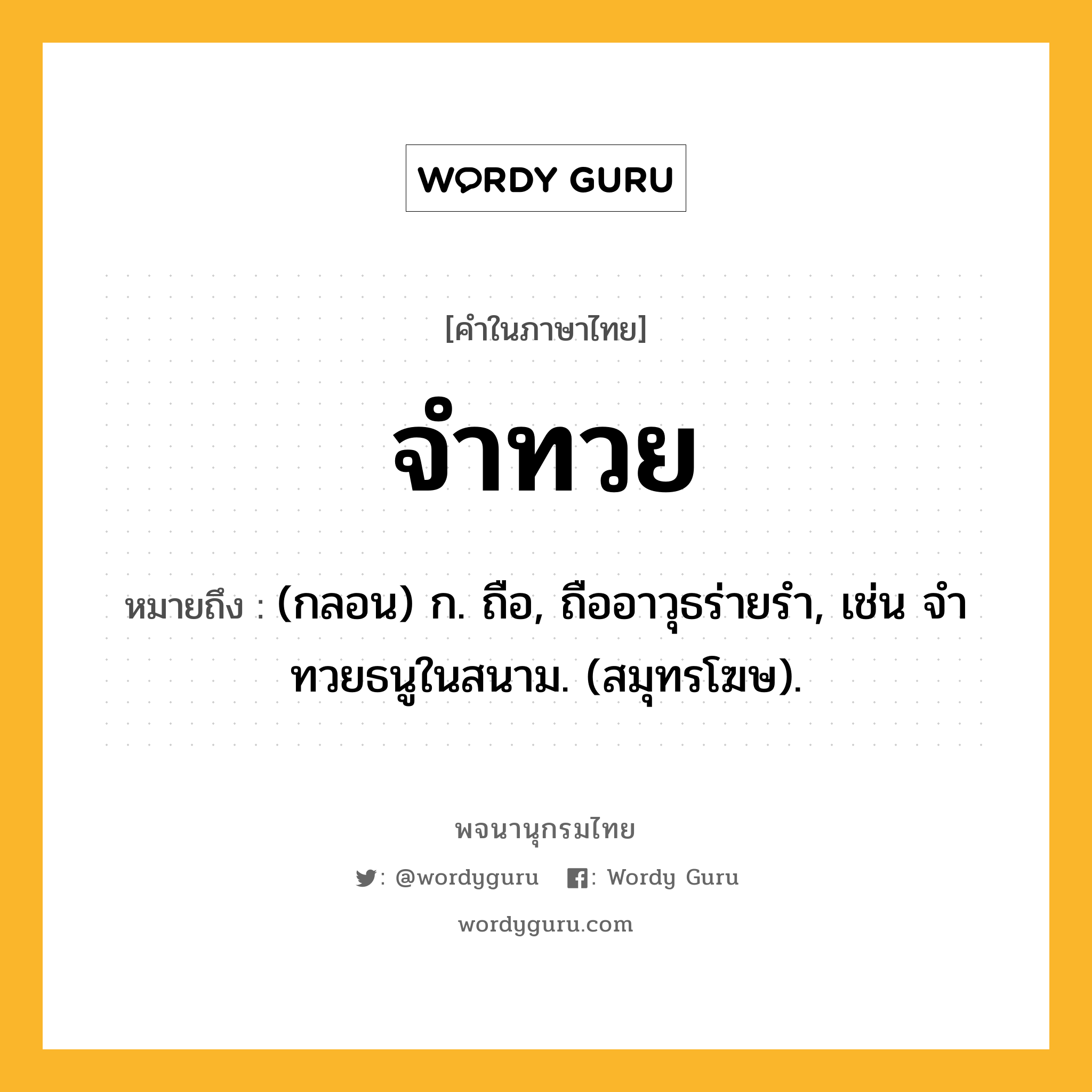 จำทวย ความหมาย หมายถึงอะไร?, คำในภาษาไทย จำทวย หมายถึง (กลอน) ก. ถือ, ถืออาวุธร่ายรํา, เช่น จําทวยธนูในสนาม. (สมุทรโฆษ).