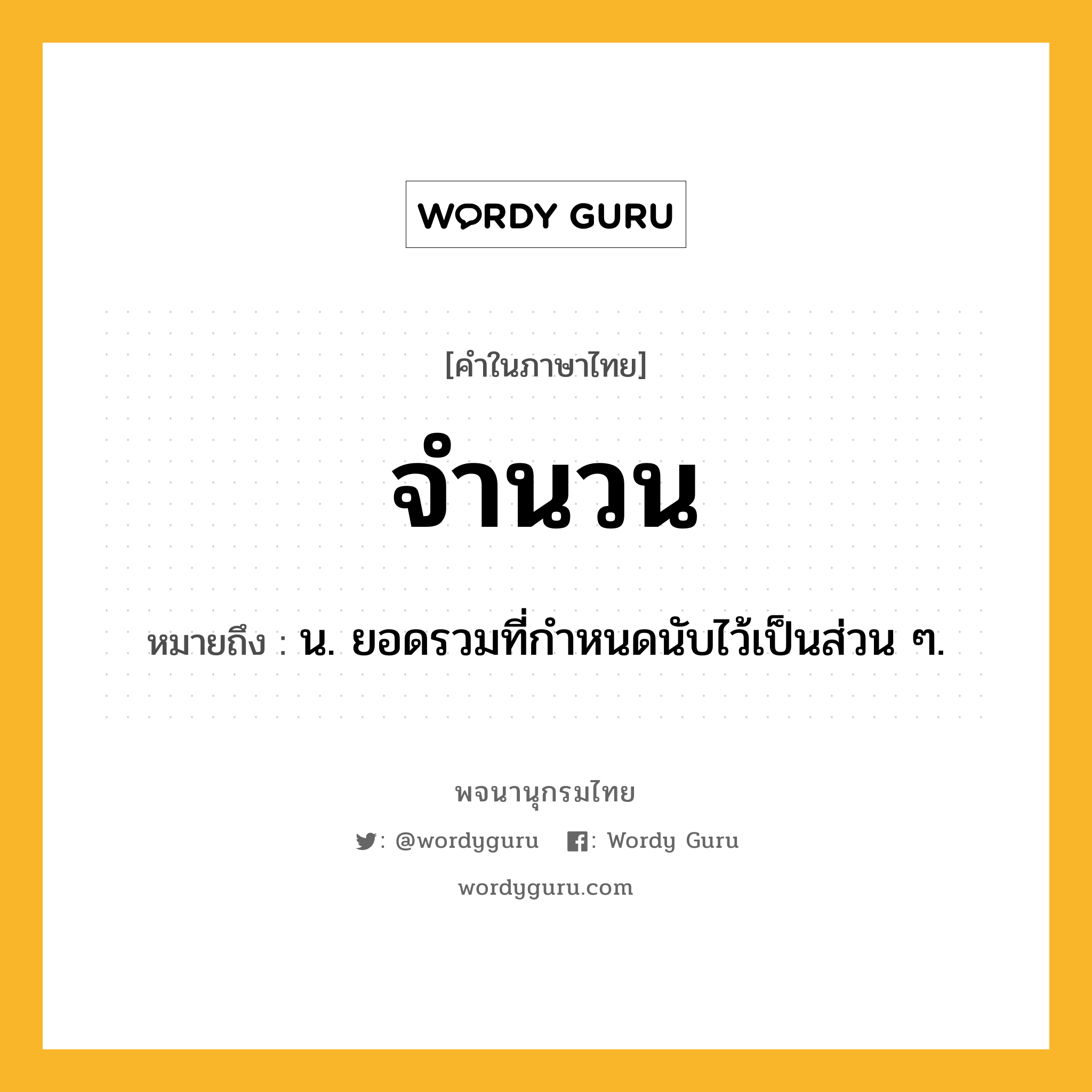 จำนวน ความหมาย หมายถึงอะไร?, คำในภาษาไทย จำนวน หมายถึง น. ยอดรวมที่กําหนดนับไว้เป็นส่วน ๆ.