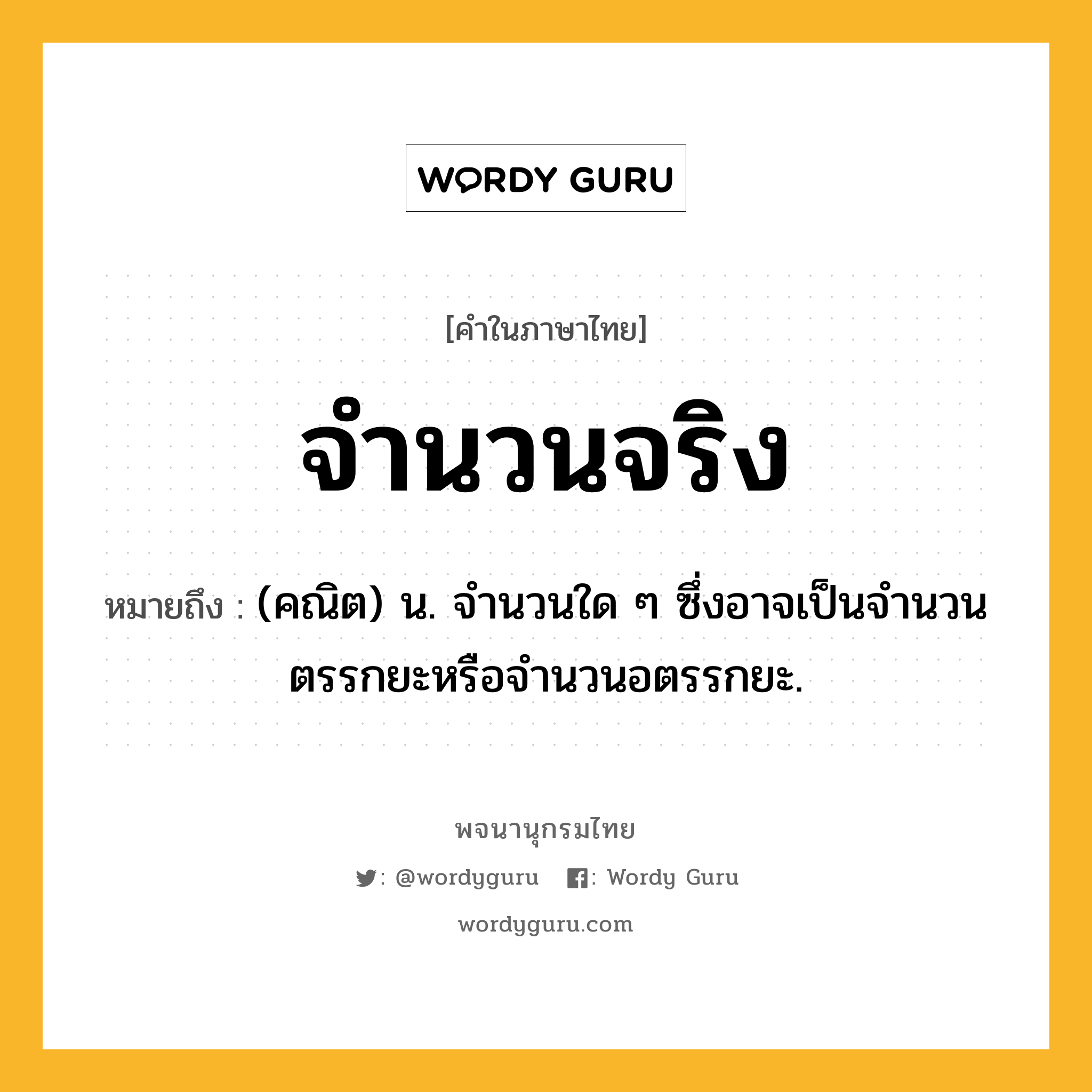 จำนวนจริง ความหมาย หมายถึงอะไร?, คำในภาษาไทย จำนวนจริง หมายถึง (คณิต) น. จำนวนใด ๆ ซึ่งอาจเป็นจํานวนตรรกยะหรือจํานวนอตรรกยะ.