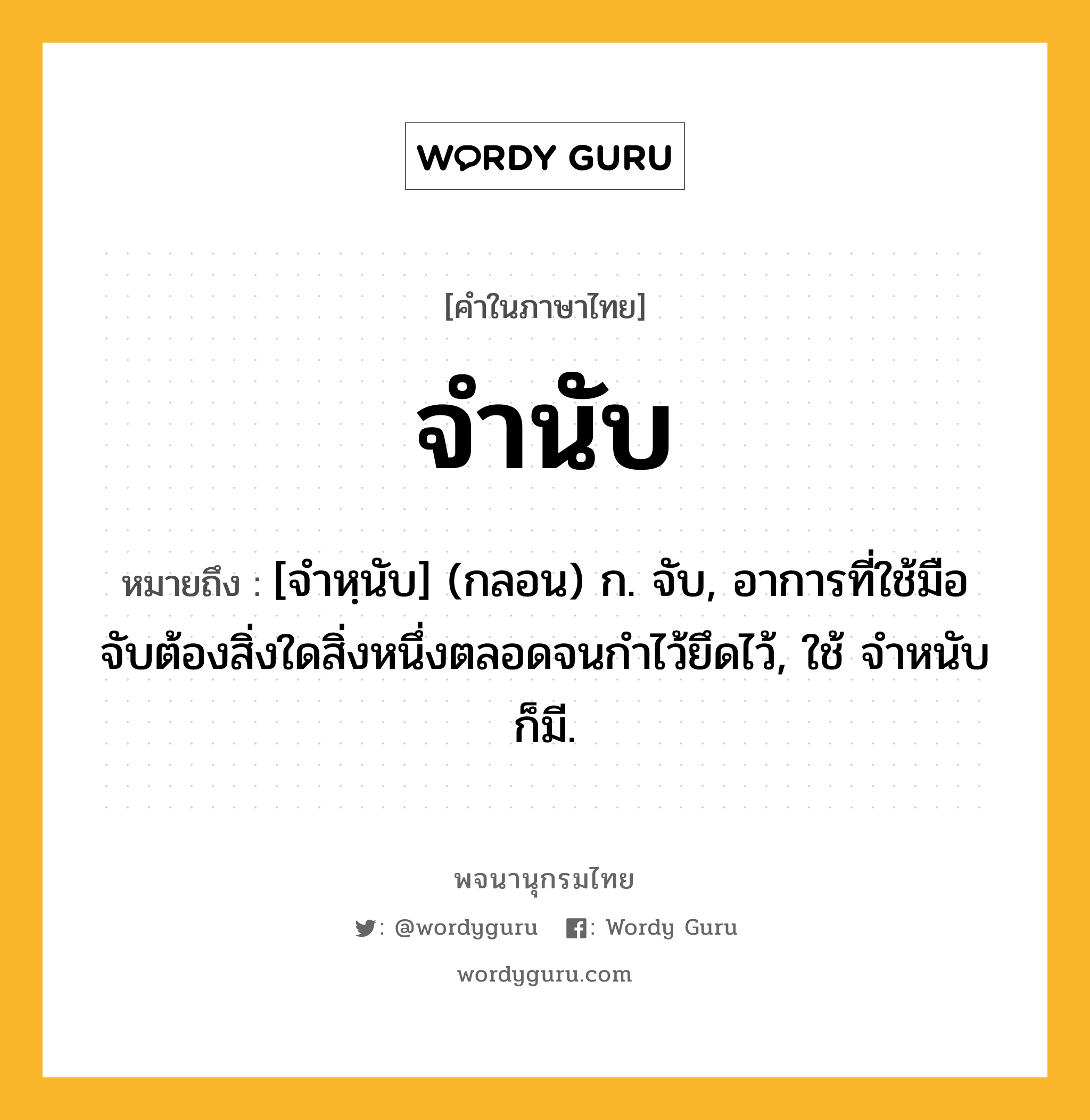 จำนับ ความหมาย หมายถึงอะไร?, คำในภาษาไทย จำนับ หมายถึง [จําหฺนับ] (กลอน) ก. จับ, อาการที่ใช้มือจับต้องสิ่งใดสิ่งหนึ่งตลอดจนกําไว้ยึดไว้, ใช้ จําหนับ ก็มี.