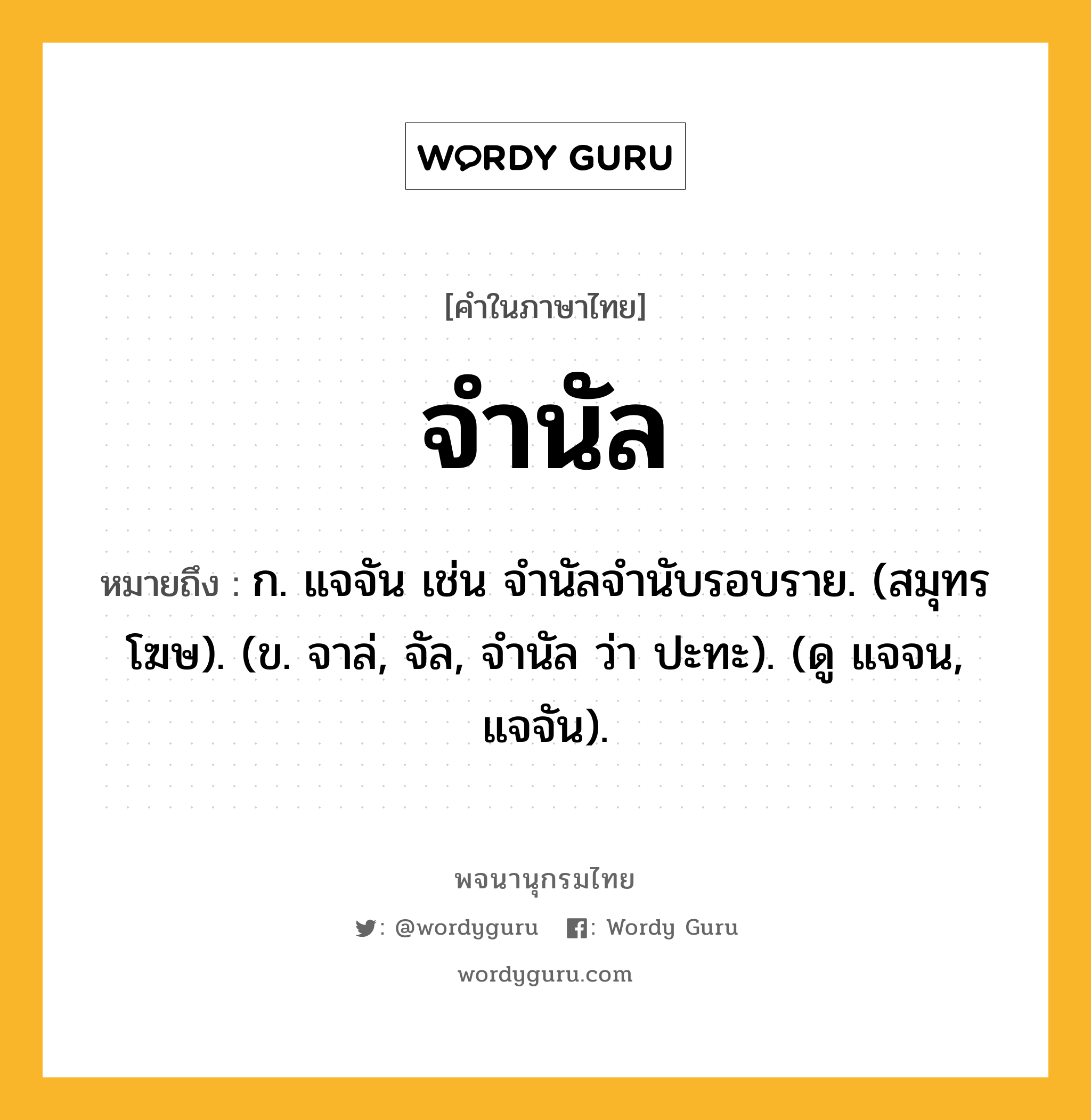 จำนัล ความหมาย หมายถึงอะไร?, คำในภาษาไทย จำนัล หมายถึง ก. แจจัน เช่น จํานัลจํานับรอบราย. (สมุทรโฆษ). (ข. จาล่, จัล, จำนัล ว่า ปะทะ). (ดู แจจน, แจจัน).