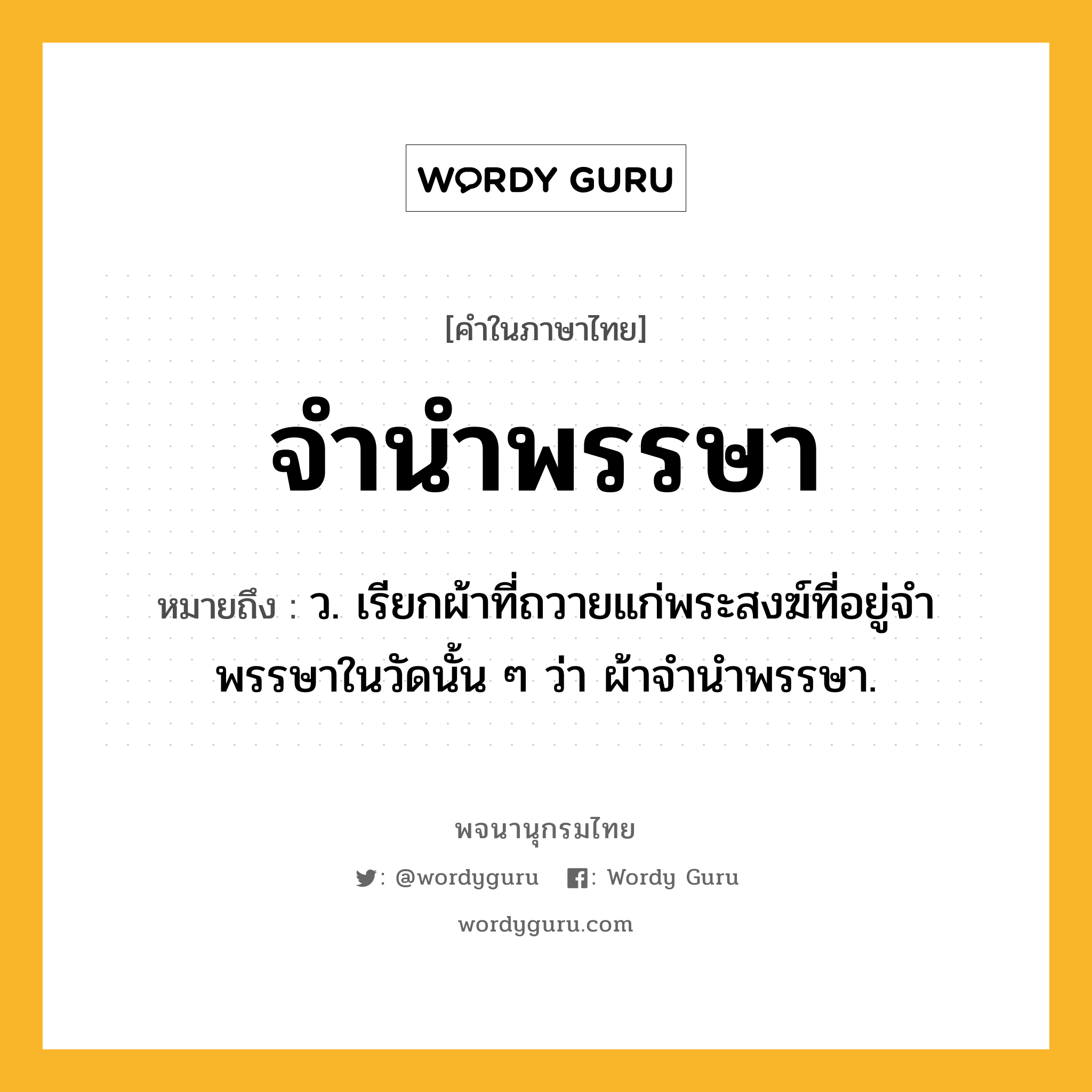 จำนำพรรษา ความหมาย หมายถึงอะไร?, คำในภาษาไทย จำนำพรรษา หมายถึง ว. เรียกผ้าที่ถวายแก่พระสงฆ์ที่อยู่จําพรรษาในวัดนั้น ๆ ว่า ผ้าจํานําพรรษา.