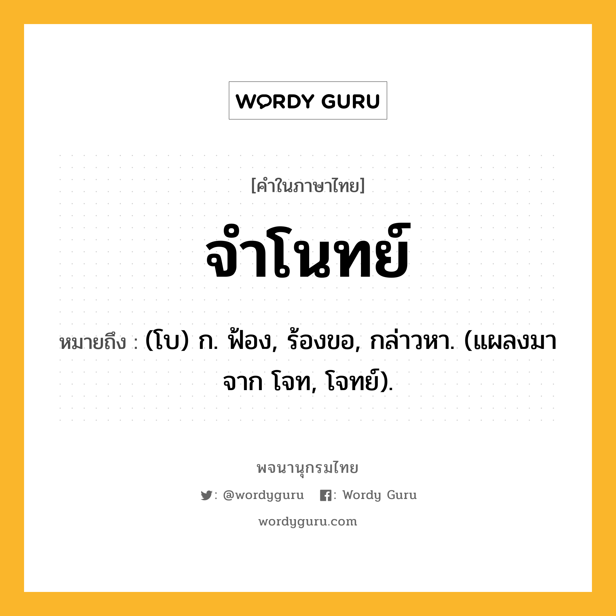 จำโนทย์ ความหมาย หมายถึงอะไร?, คำในภาษาไทย จำโนทย์ หมายถึง (โบ) ก. ฟ้อง, ร้องขอ, กล่าวหา. (แผลงมาจาก โจท, โจทย์).