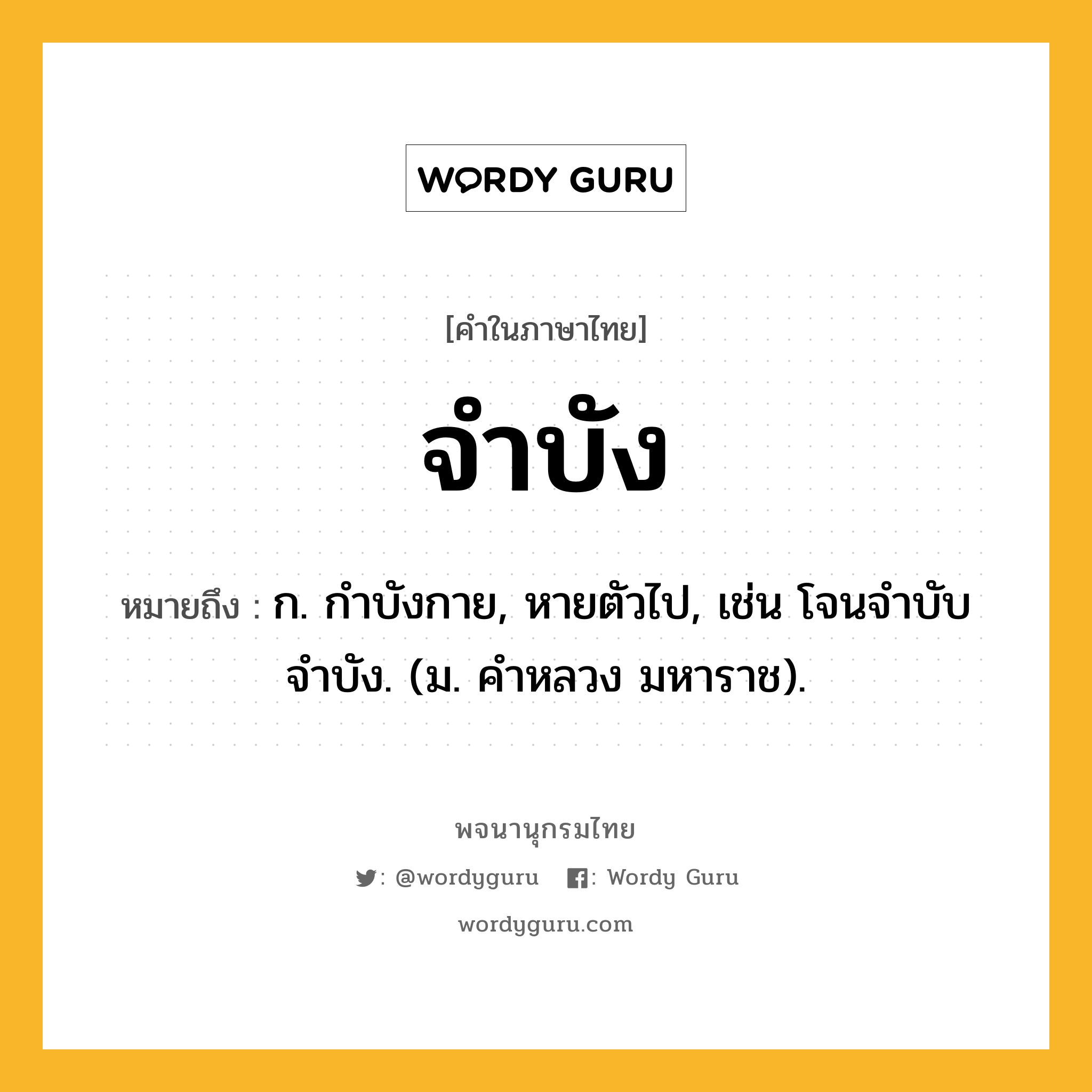 จำบัง ความหมาย หมายถึงอะไร?, คำในภาษาไทย จำบัง หมายถึง ก. กำบังกาย, หายตัวไป, เช่น โจนจำบับจำบัง. (ม. คำหลวง มหาราช).