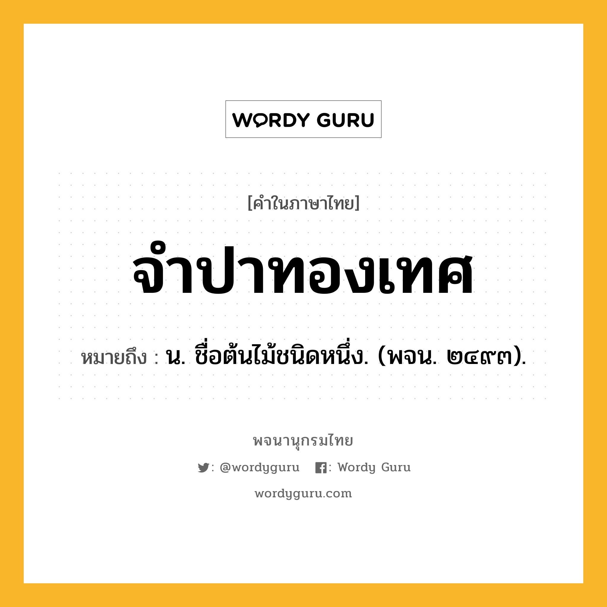 จำปาทองเทศ ความหมาย หมายถึงอะไร?, คำในภาษาไทย จำปาทองเทศ หมายถึง น. ชื่อต้นไม้ชนิดหนึ่ง. (พจน. ๒๔๙๓).