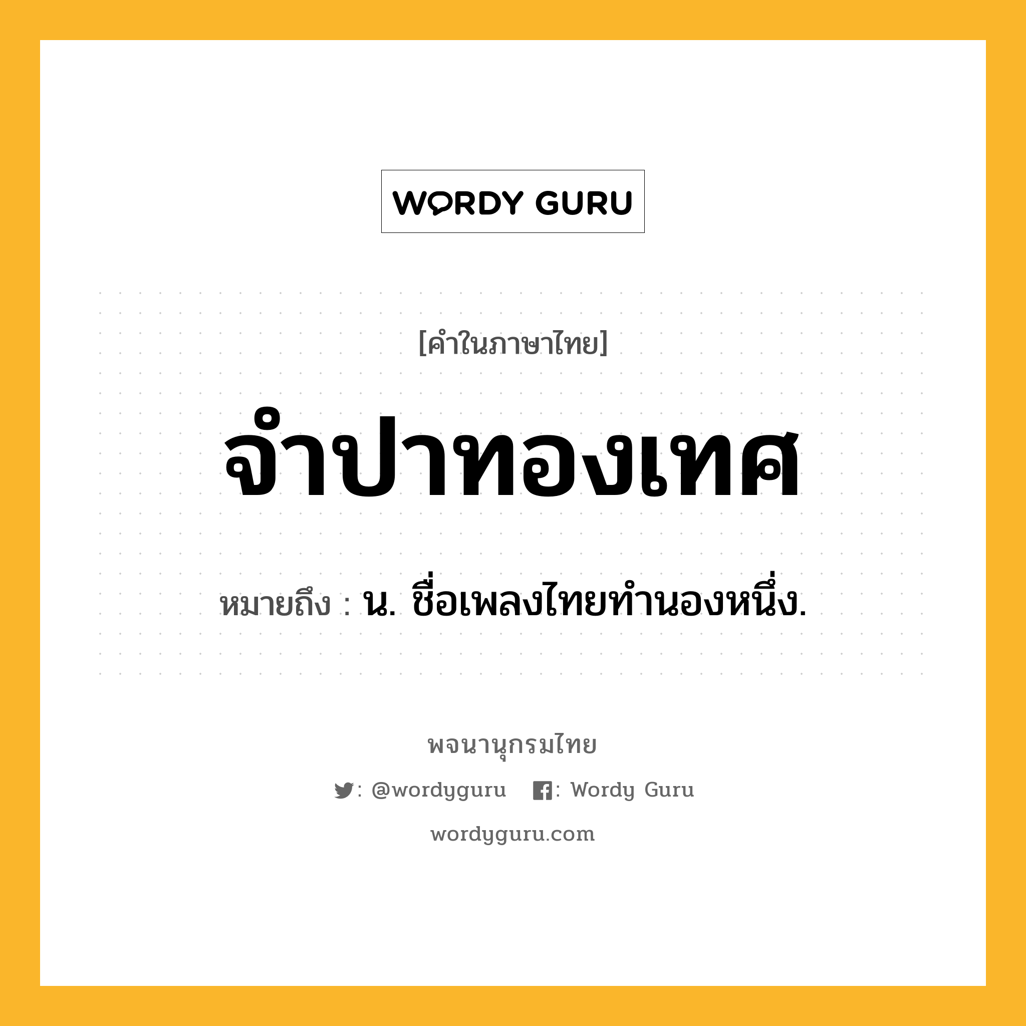 จำปาทองเทศ ความหมาย หมายถึงอะไร?, คำในภาษาไทย จำปาทองเทศ หมายถึง น. ชื่อเพลงไทยทำนองหนึ่ง.