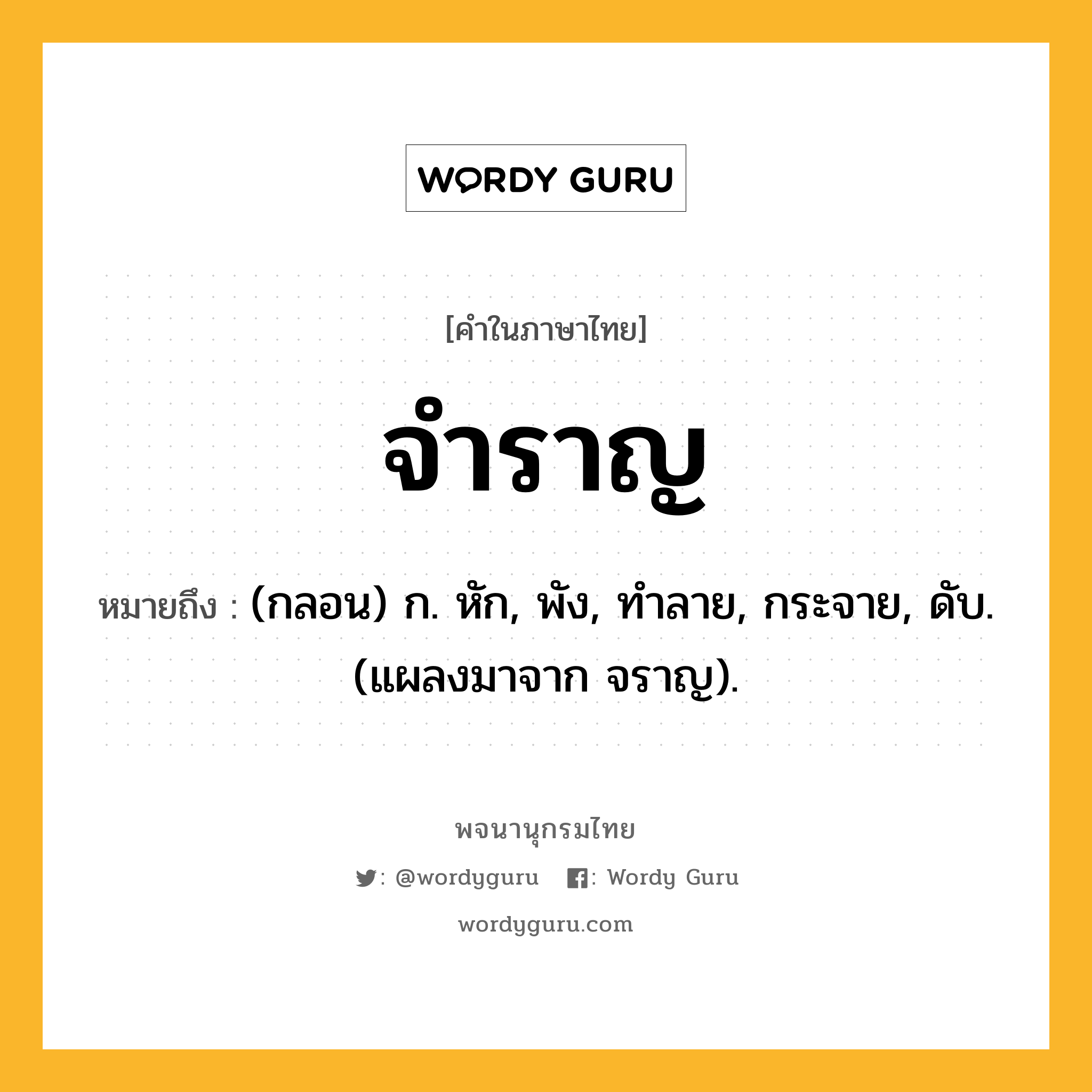 จำราญ ความหมาย หมายถึงอะไร?, คำในภาษาไทย จำราญ หมายถึง (กลอน) ก. หัก, พัง, ทําลาย, กระจาย, ดับ. (แผลงมาจาก จราญ).