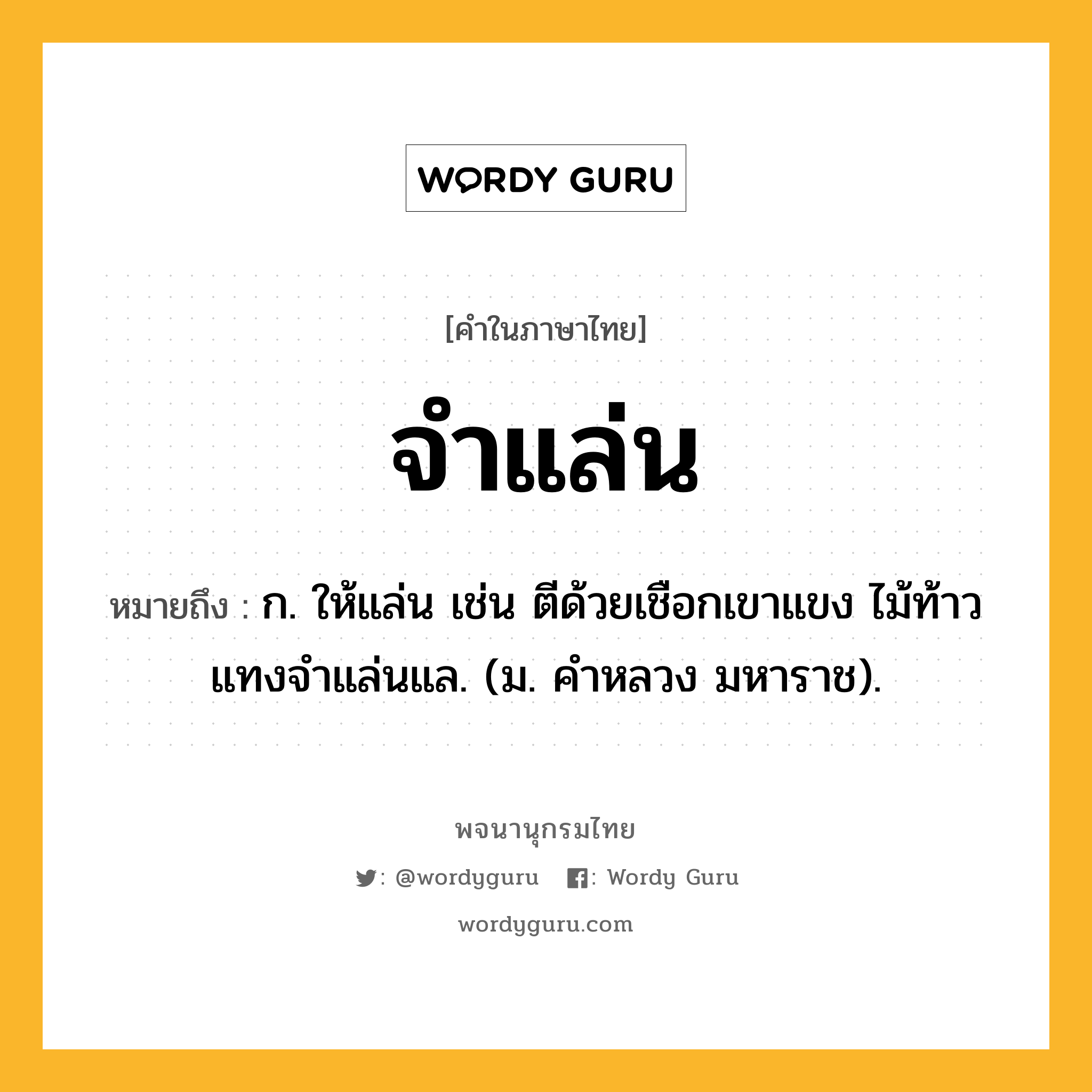 จำแล่น ความหมาย หมายถึงอะไร?, คำในภาษาไทย จำแล่น หมายถึง ก. ให้แล่น เช่น ตีด้วยเชือกเขาแขง ไม้ท้าวแทงจำแล่นแล. (ม. คำหลวง มหาราช).