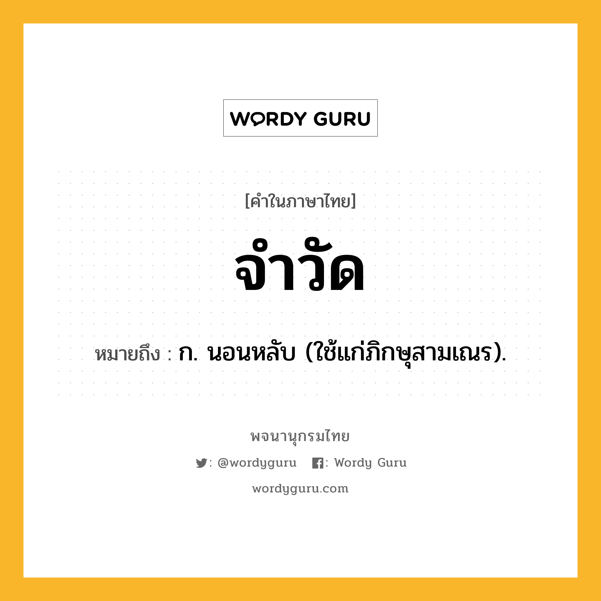 จำวัด ความหมาย หมายถึงอะไร?, คำในภาษาไทย จำวัด หมายถึง ก. นอนหลับ (ใช้แก่ภิกษุสามเณร).