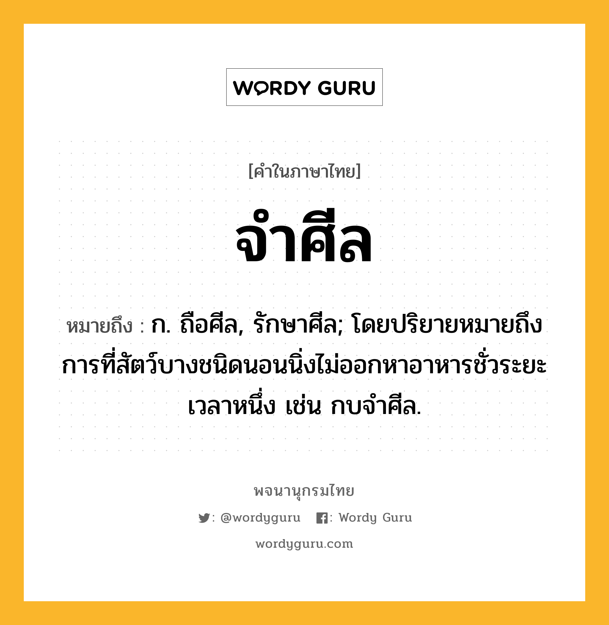 จำศีล ความหมาย หมายถึงอะไร?, คำในภาษาไทย จำศีล หมายถึง ก. ถือศีล, รักษาศีล; โดยปริยายหมายถึงการที่สัตว์บางชนิดนอนนิ่งไม่ออกหาอาหารชั่วระยะเวลาหนึ่ง เช่น กบจําศีล.