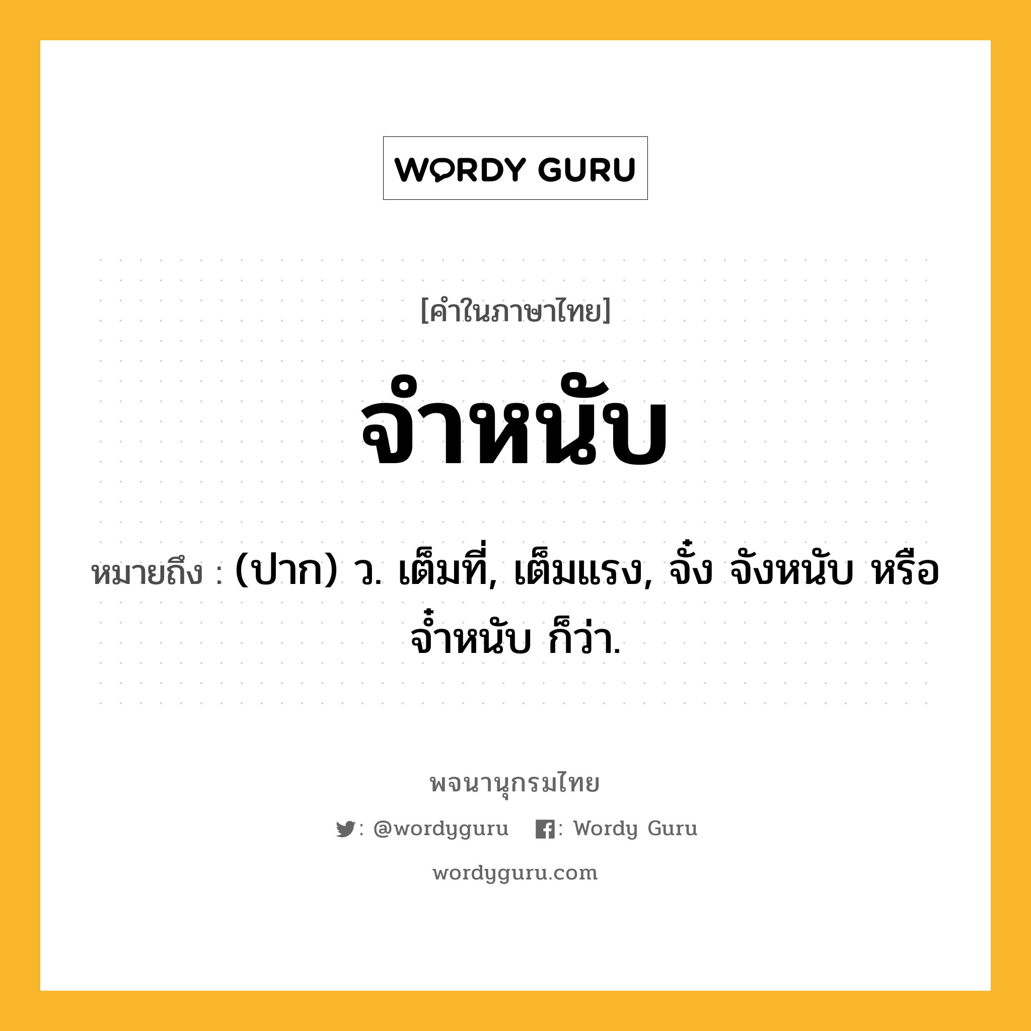 จำหนับ ความหมาย หมายถึงอะไร?, คำในภาษาไทย จำหนับ หมายถึง (ปาก) ว. เต็มที่, เต็มแรง, จั๋ง จังหนับ หรือ จํ๋าหนับ ก็ว่า.