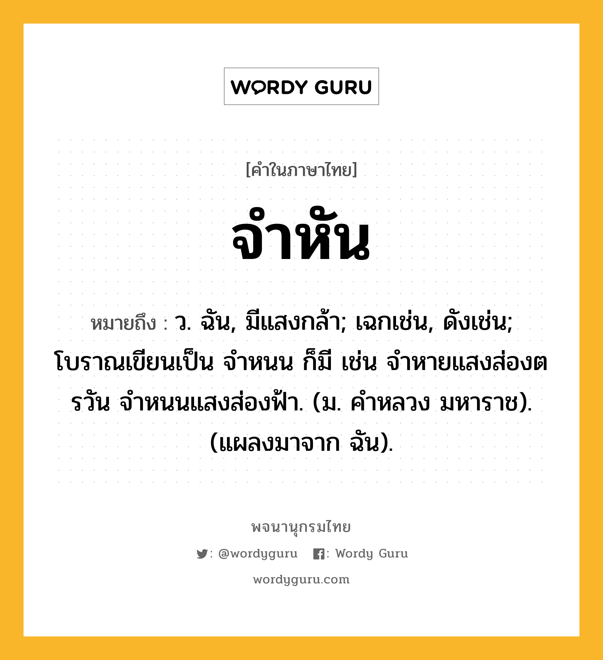 จำหัน ความหมาย หมายถึงอะไร?, คำในภาษาไทย จำหัน หมายถึง ว. ฉัน, มีแสงกล้า; เฉกเช่น, ดังเช่น; โบราณเขียนเป็น จำหนน ก็มี เช่น จำหายแสงส่องตรวัน จำหนนแสงส่องฟ้า. (ม. คำหลวง มหาราช). (แผลงมาจาก ฉัน).