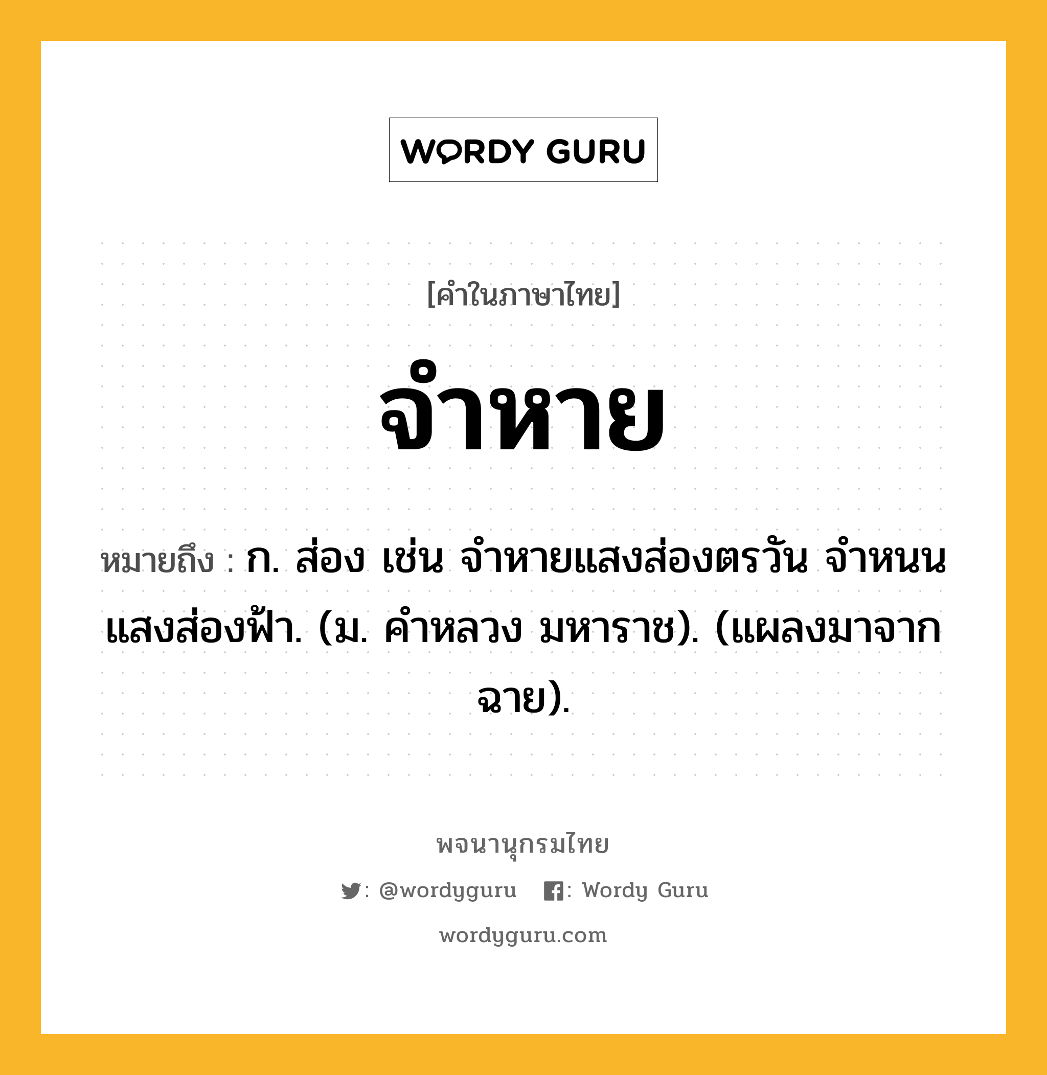 จำหาย ความหมาย หมายถึงอะไร?, คำในภาษาไทย จำหาย หมายถึง ก. ส่อง เช่น จำหายแสงส่องตรวัน จำหนนแสงส่องฟ้า. (ม. คำหลวง มหาราช). (แผลงมาจาก ฉาย).