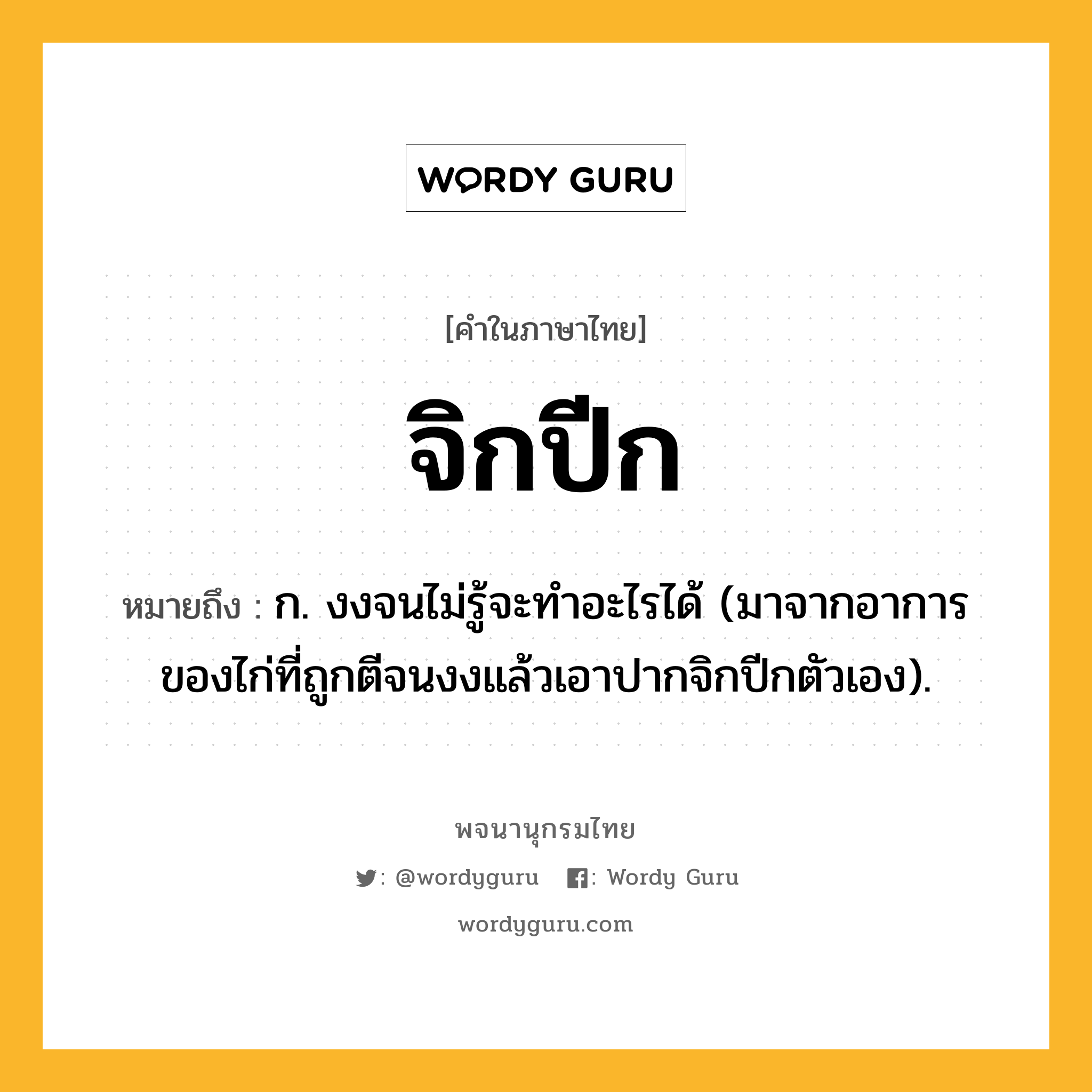 จิกปีก ความหมาย หมายถึงอะไร?, คำในภาษาไทย จิกปีก หมายถึง ก. งงจนไม่รู้จะทําอะไรได้ (มาจากอาการของไก่ที่ถูกตีจนงงแล้วเอาปากจิกปีกตัวเอง).