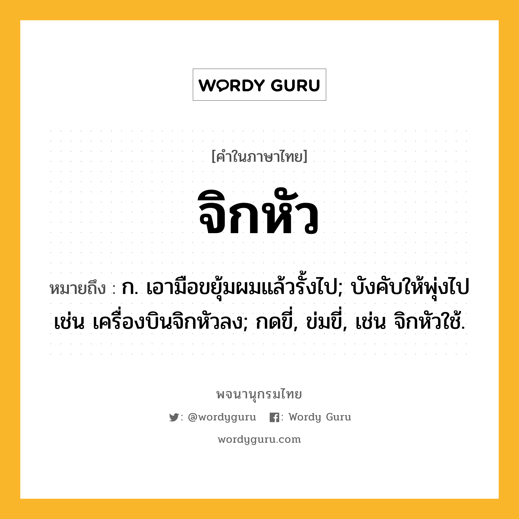 จิกหัว ความหมาย หมายถึงอะไร?, คำในภาษาไทย จิกหัว หมายถึง ก. เอามือขยุ้มผมแล้วรั้งไป; บังคับให้พุ่งไป เช่น เครื่องบินจิกหัวลง; กดขี่, ข่มขี่, เช่น จิกหัวใช้.