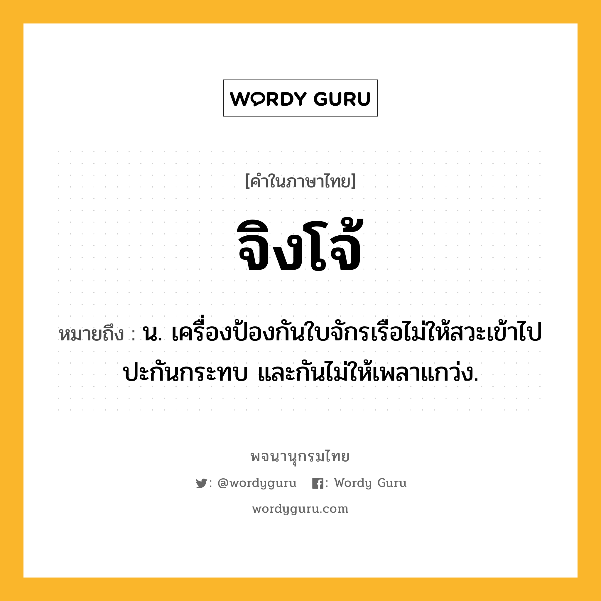 จิงโจ้ ความหมาย หมายถึงอะไร?, คำในภาษาไทย จิงโจ้ หมายถึง น. เครื่องป้องกันใบจักรเรือไม่ให้สวะเข้าไปปะกันกระทบ และกันไม่ให้เพลาแกว่ง.