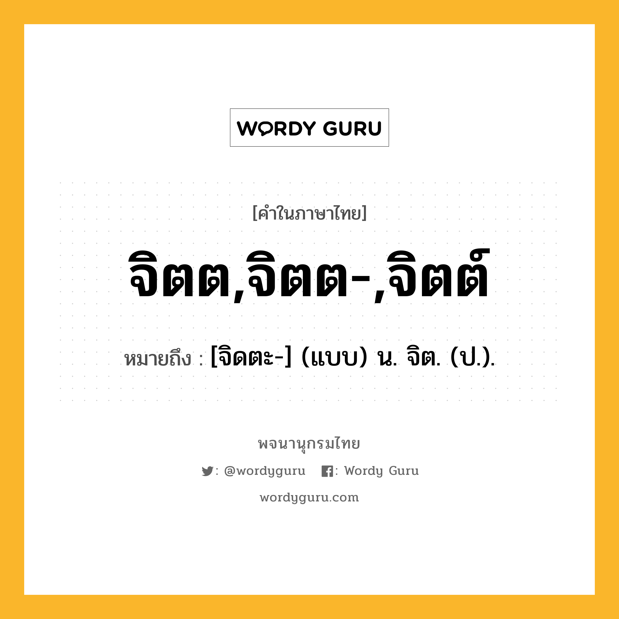 จิตต,จิตต-,จิตต์ ความหมาย หมายถึงอะไร?, คำในภาษาไทย จิตต,จิตต-,จิตต์ หมายถึง [จิดตะ-] (แบบ) น. จิต. (ป.).