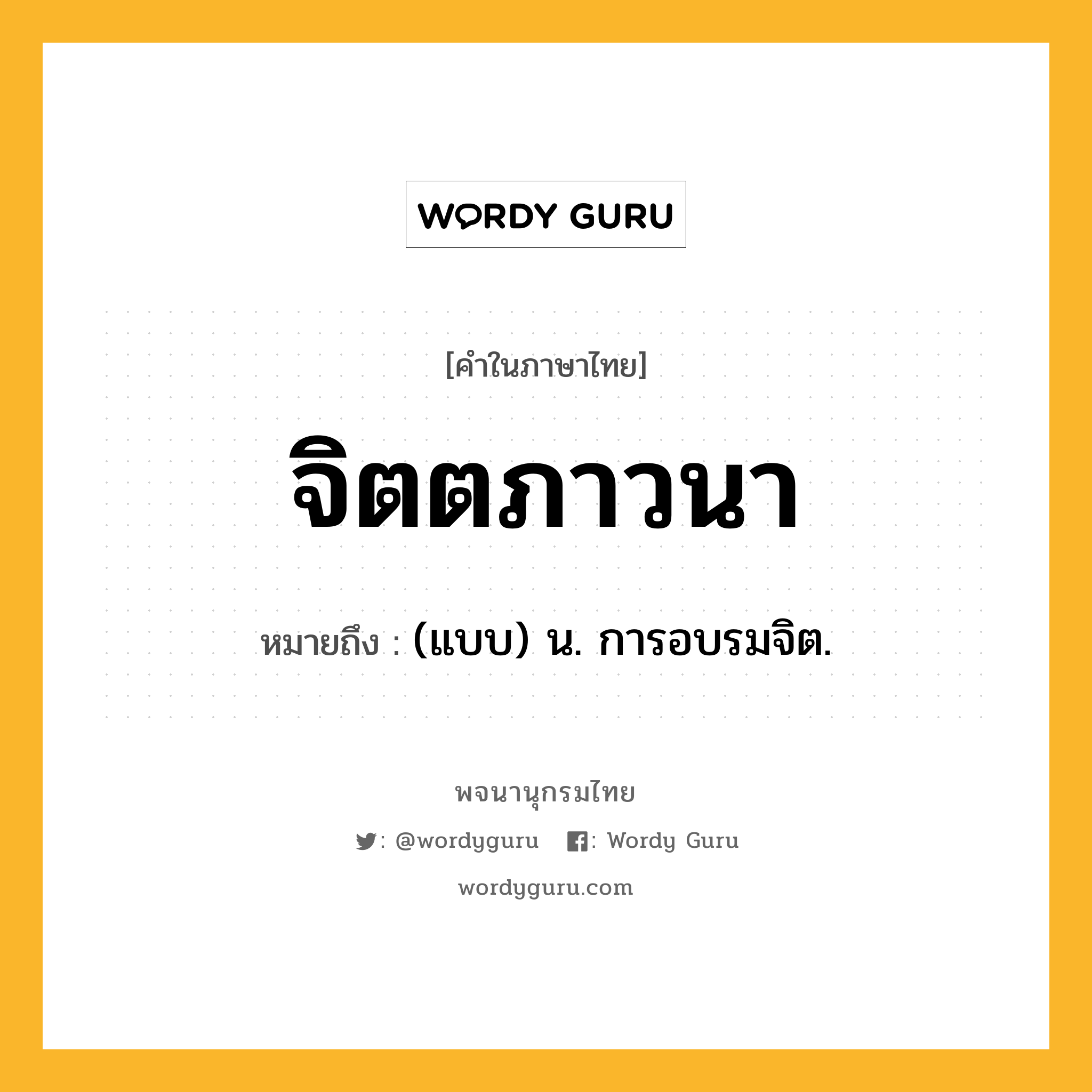 จิตตภาวนา ความหมาย หมายถึงอะไร?, คำในภาษาไทย จิตตภาวนา หมายถึง (แบบ) น. การอบรมจิต.