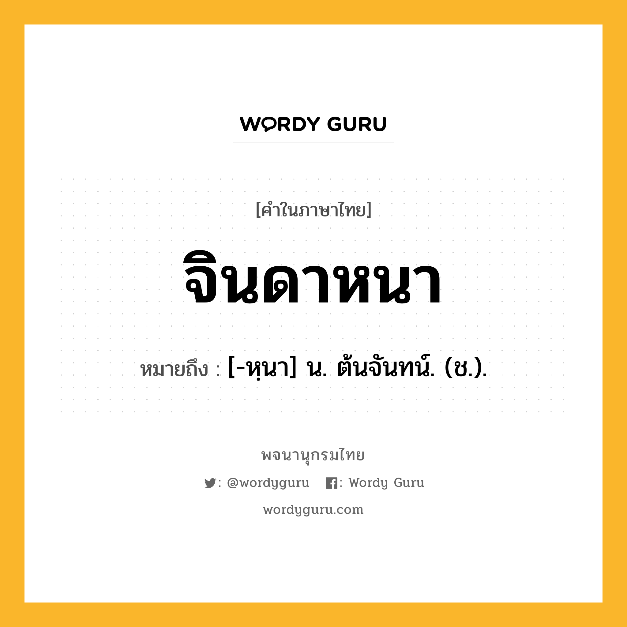 จินดาหนา ความหมาย หมายถึงอะไร?, คำในภาษาไทย จินดาหนา หมายถึง [-หฺนา] น. ต้นจันทน์. (ช.).