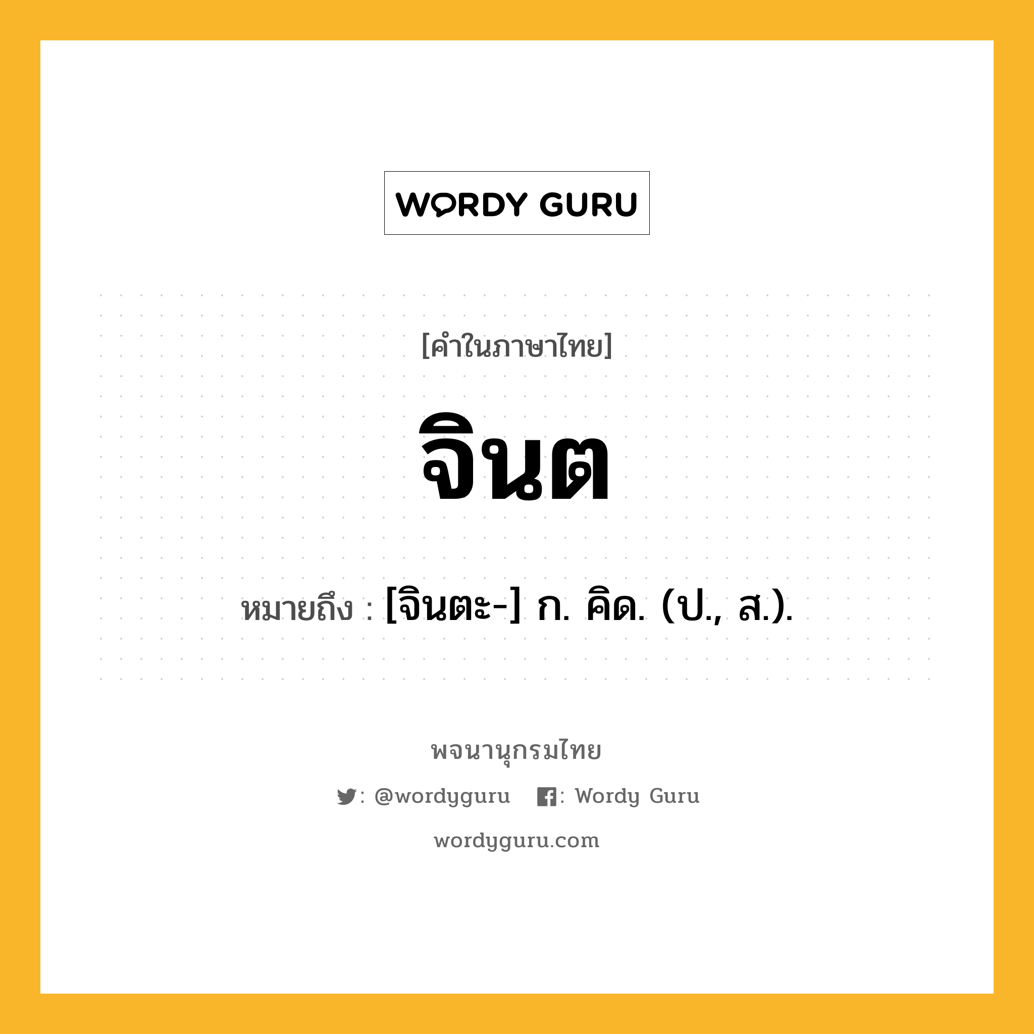 จินต ความหมาย หมายถึงอะไร?, คำในภาษาไทย จินต หมายถึง [จินตะ-] ก. คิด. (ป., ส.).