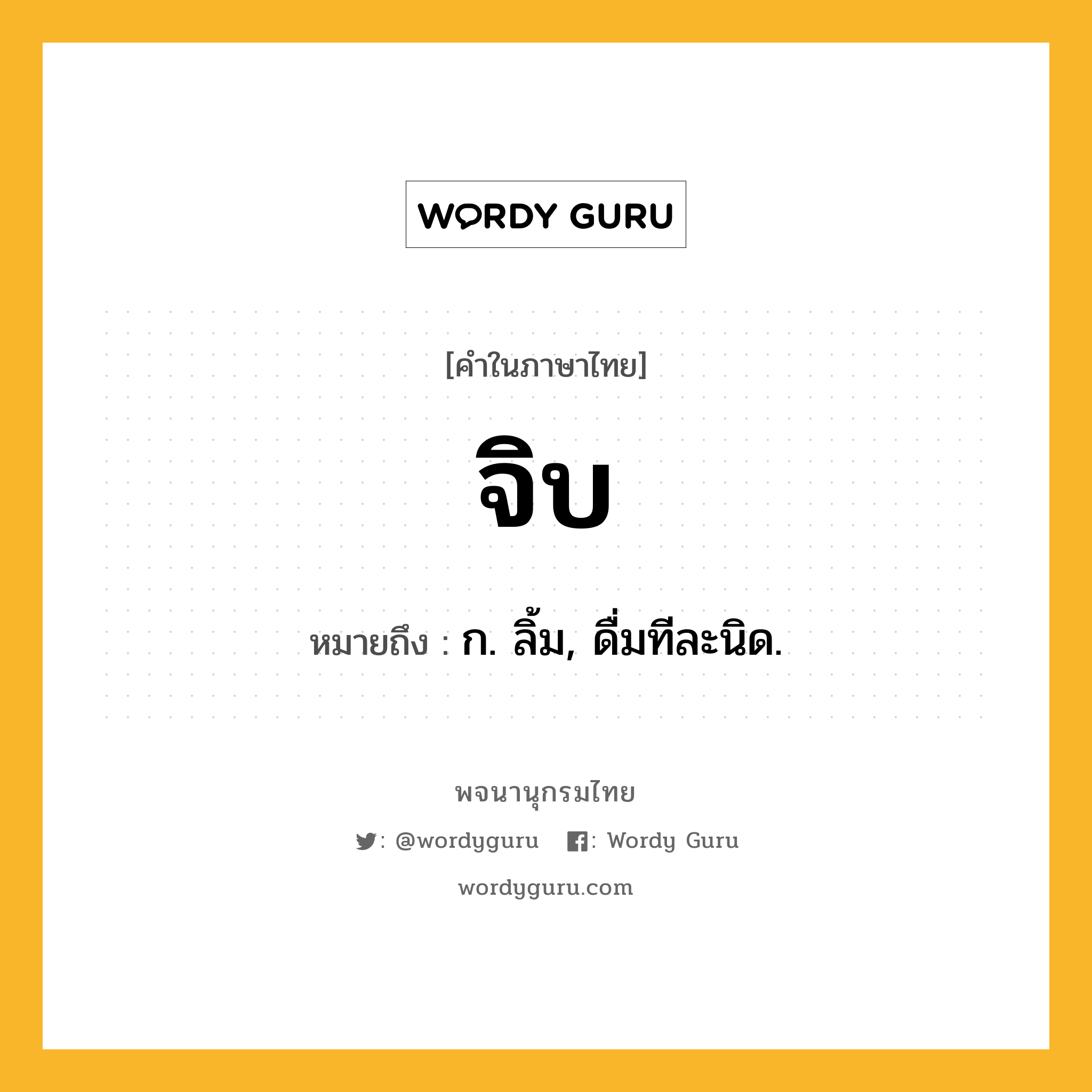 จิบ ความหมาย หมายถึงอะไร?, คำในภาษาไทย จิบ หมายถึง ก. ลิ้ม, ดื่มทีละนิด.