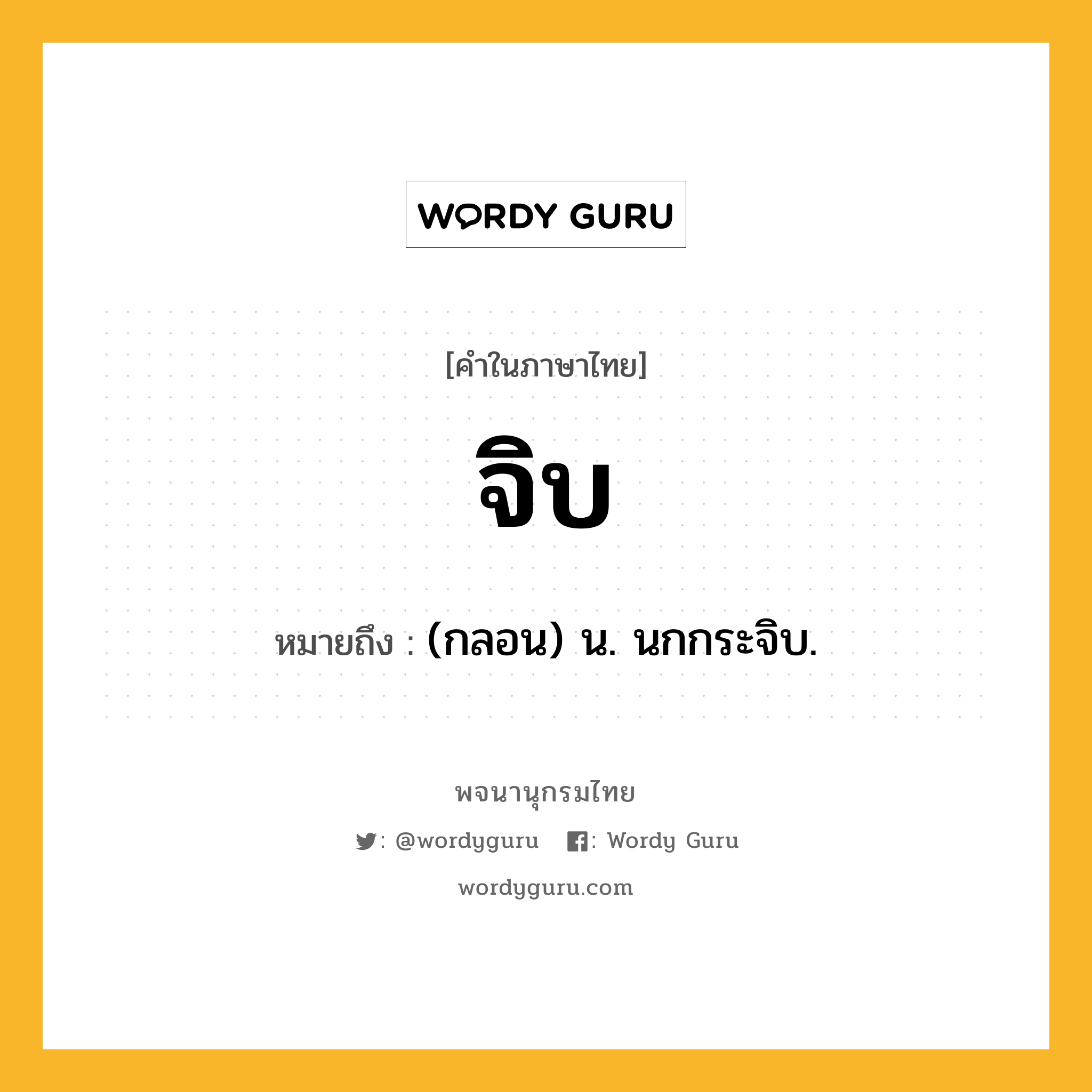 จิบ ความหมาย หมายถึงอะไร?, คำในภาษาไทย จิบ หมายถึง (กลอน) น. นกกระจิบ.