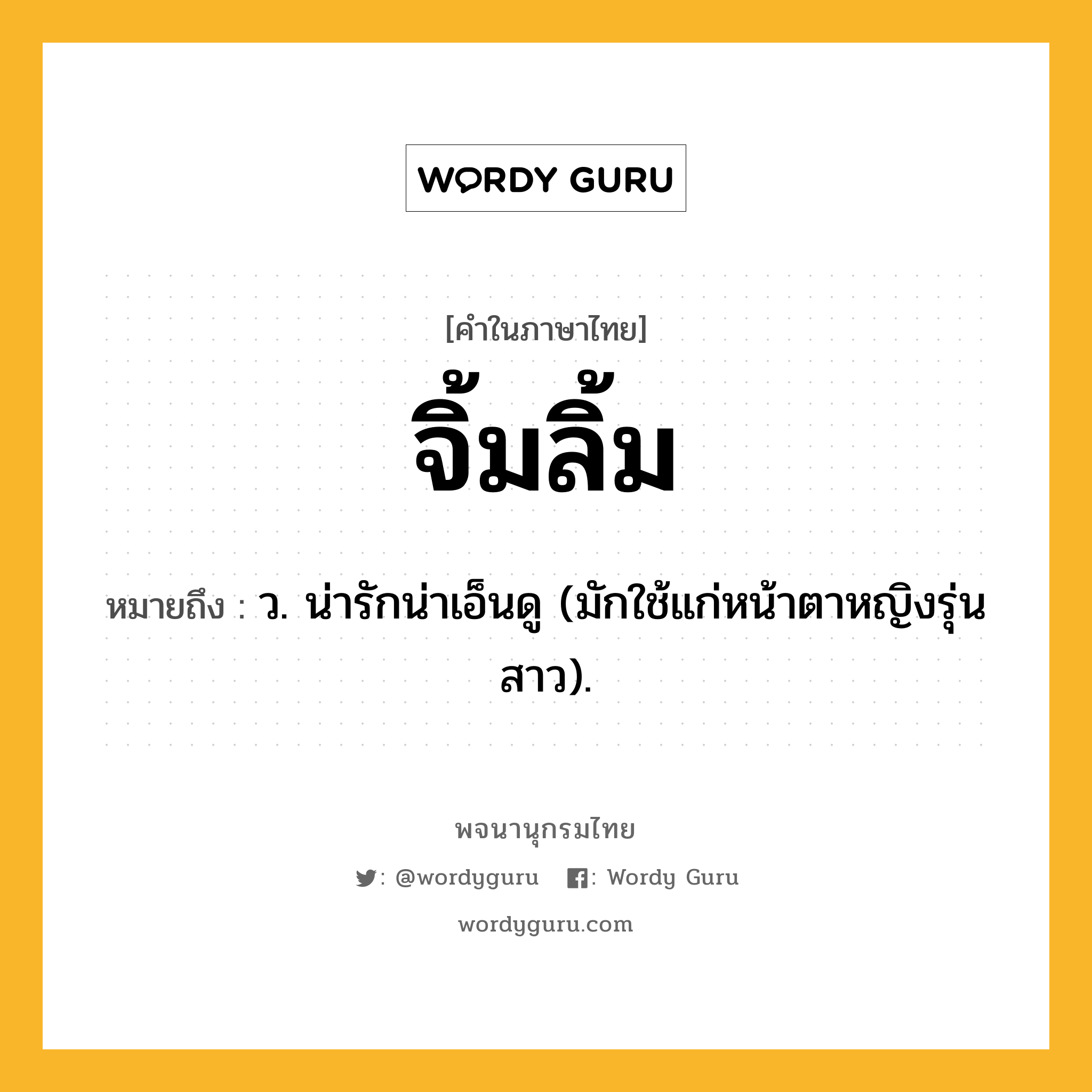 จิ้มลิ้ม ความหมาย หมายถึงอะไร?, คำในภาษาไทย จิ้มลิ้ม หมายถึง ว. น่ารักน่าเอ็นดู (มักใช้แก่หน้าตาหญิงรุ่นสาว).