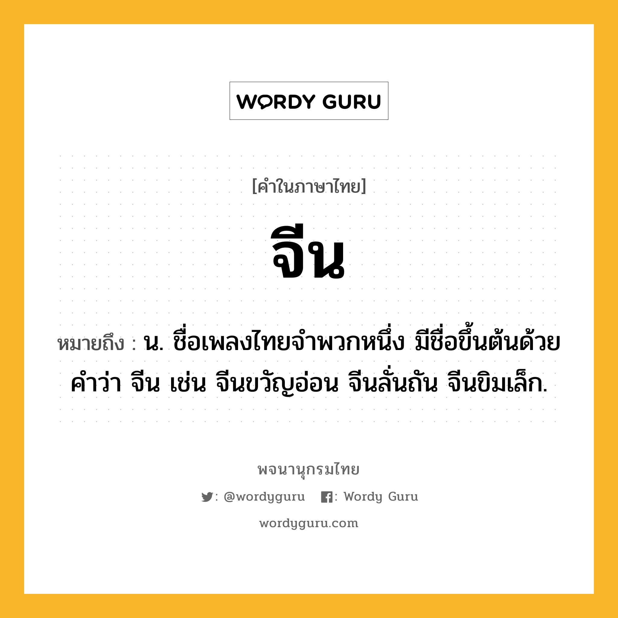 จีน ความหมาย หมายถึงอะไร?, คำในภาษาไทย จีน หมายถึง น. ชื่อเพลงไทยจำพวกหนึ่ง มีชื่อขึ้นต้นด้วยคำว่า จีน เช่น จีนขวัญอ่อน จีนลั่นถัน จีนขิมเล็ก.