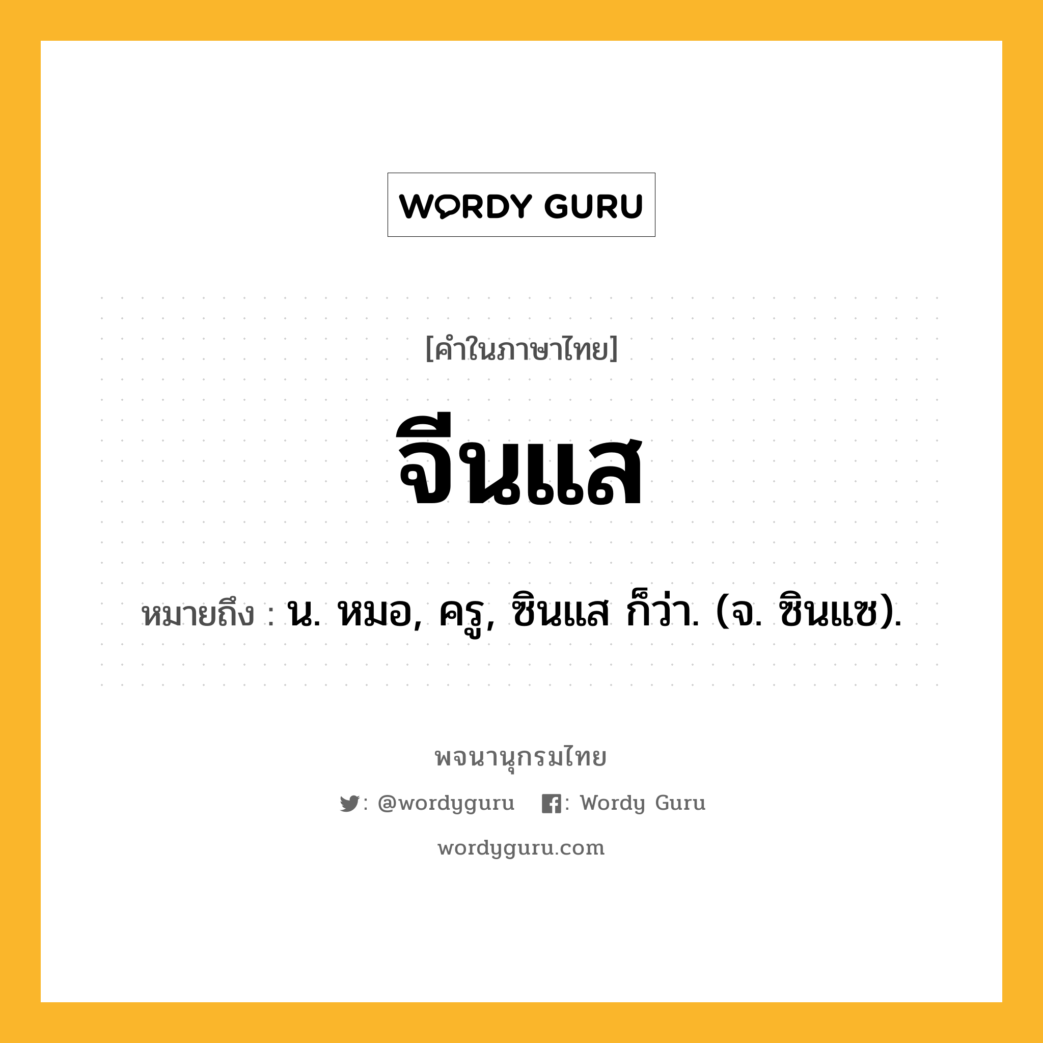 จีนแส ความหมาย หมายถึงอะไร?, คำในภาษาไทย จีนแส หมายถึง น. หมอ, ครู, ซินแส ก็ว่า. (จ. ซินแซ).