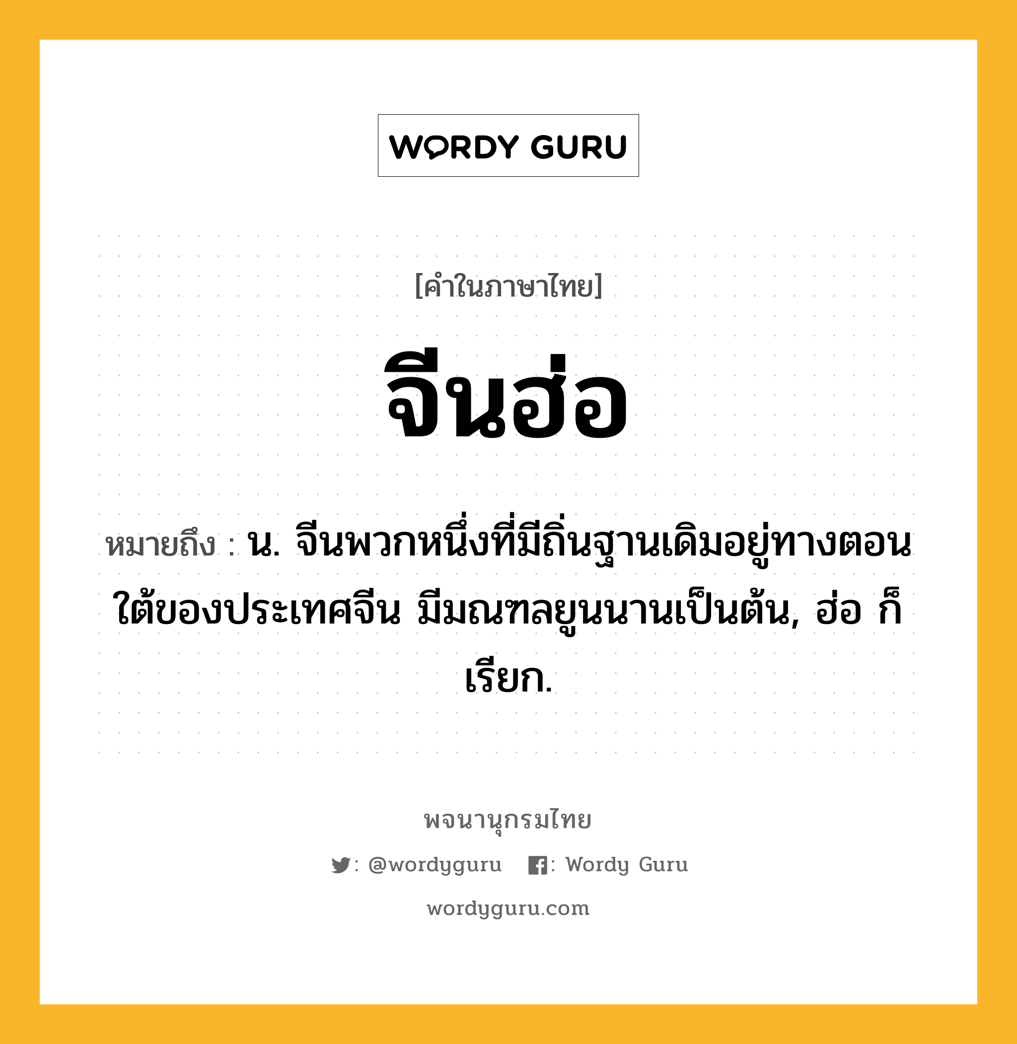 จีนฮ่อ ความหมาย หมายถึงอะไร?, คำในภาษาไทย จีนฮ่อ หมายถึง น. จีนพวกหนึ่งที่มีถิ่นฐานเดิมอยู่ทางตอนใต้ของประเทศจีน มีมณฑลยูนนานเป็นต้น, ฮ่อ ก็เรียก.