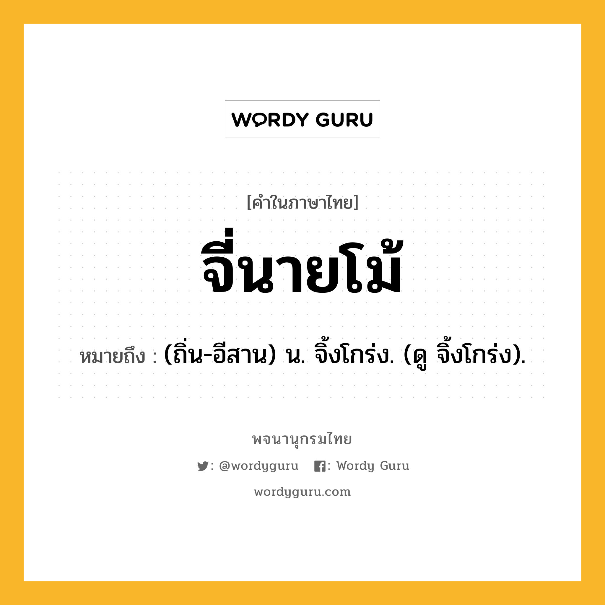 จี่นายโม้ ความหมาย หมายถึงอะไร?, คำในภาษาไทย จี่นายโม้ หมายถึง (ถิ่น-อีสาน) น. จิ้งโกร่ง. (ดู จิ้งโกร่ง).