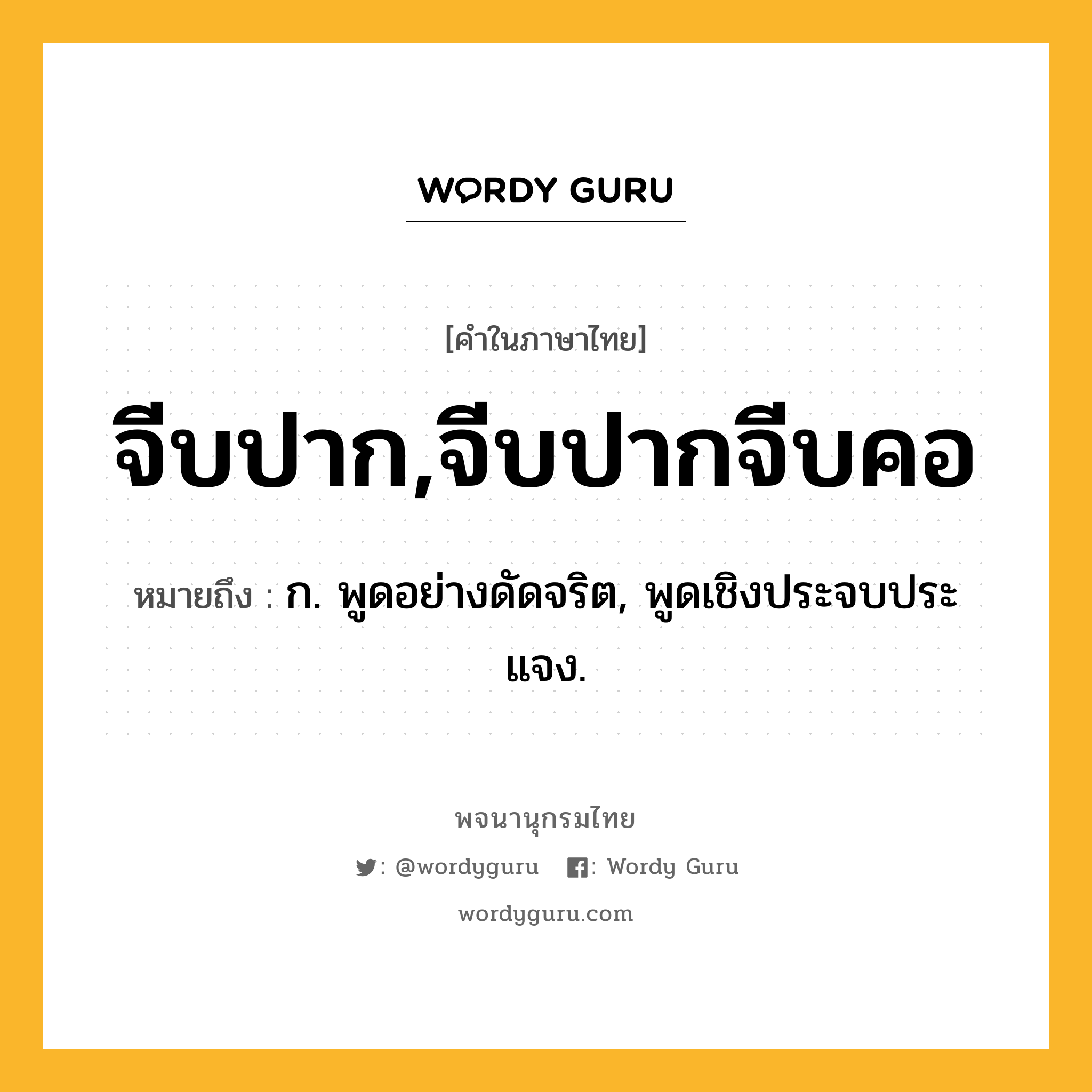 จีบปาก,จีบปากจีบคอ ความหมาย หมายถึงอะไร?, คำในภาษาไทย จีบปาก,จีบปากจีบคอ หมายถึง ก. พูดอย่างดัดจริต, พูดเชิงประจบประแจง.