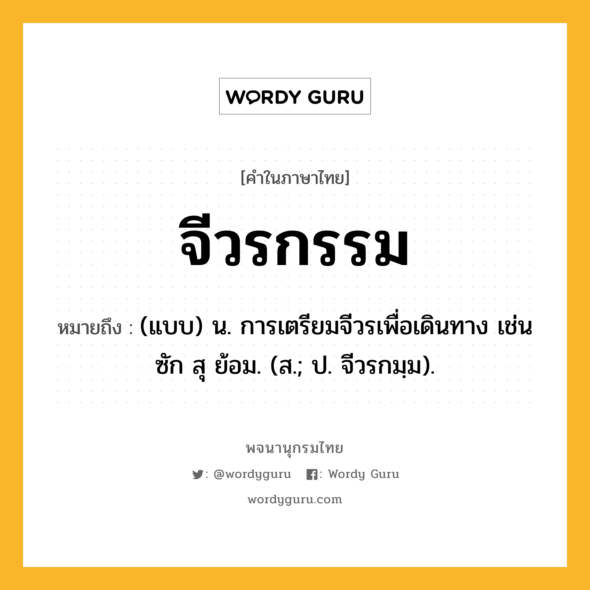 จีวรกรรม ความหมาย หมายถึงอะไร?, คำในภาษาไทย จีวรกรรม หมายถึง (แบบ) น. การเตรียมจีวรเพื่อเดินทาง เช่น ซัก สุ ย้อม. (ส.; ป. จีวรกมฺม).