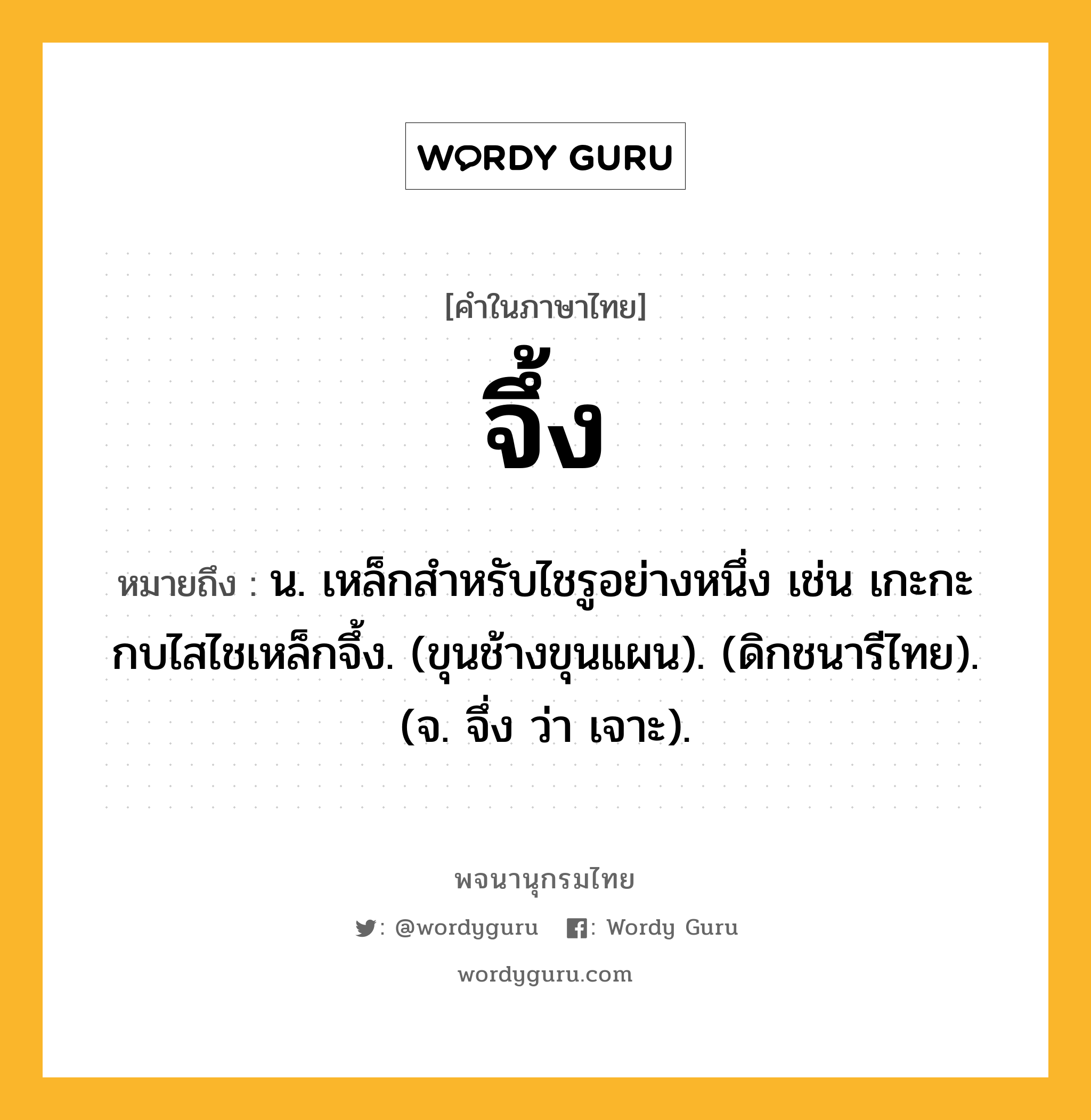 จึ้ง ความหมาย หมายถึงอะไร?, คำในภาษาไทย จึ้ง หมายถึง น. เหล็กสําหรับไชรูอย่างหนึ่ง เช่น เกะกะกบไสไชเหล็กจึ้ง. (ขุนช้างขุนแผน). (ดิกชนารีไทย). (จ. จึ่ง ว่า เจาะ).