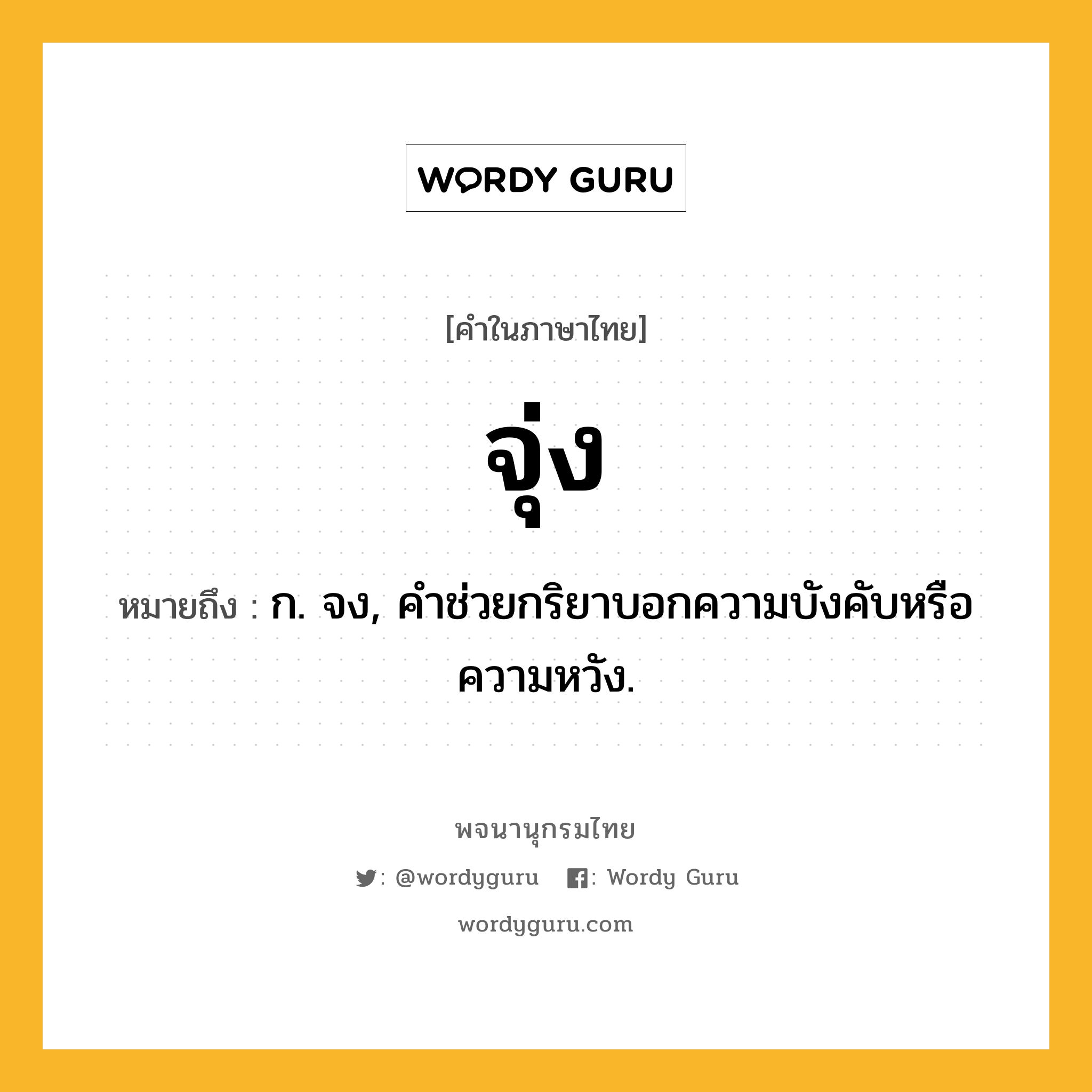 จุ่ง ความหมาย หมายถึงอะไร?, คำในภาษาไทย จุ่ง หมายถึง ก. จง, คําช่วยกริยาบอกความบังคับหรือความหวัง.