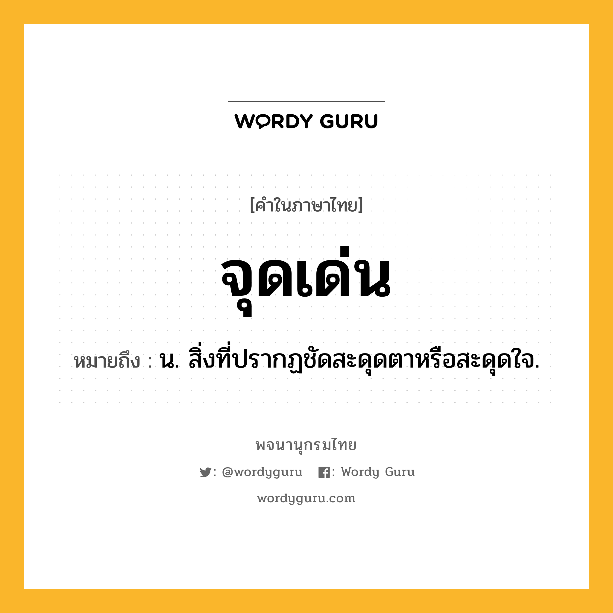 จุดเด่น ความหมาย หมายถึงอะไร?, คำในภาษาไทย จุดเด่น หมายถึง น. สิ่งที่ปรากฏชัดสะดุดตาหรือสะดุดใจ.