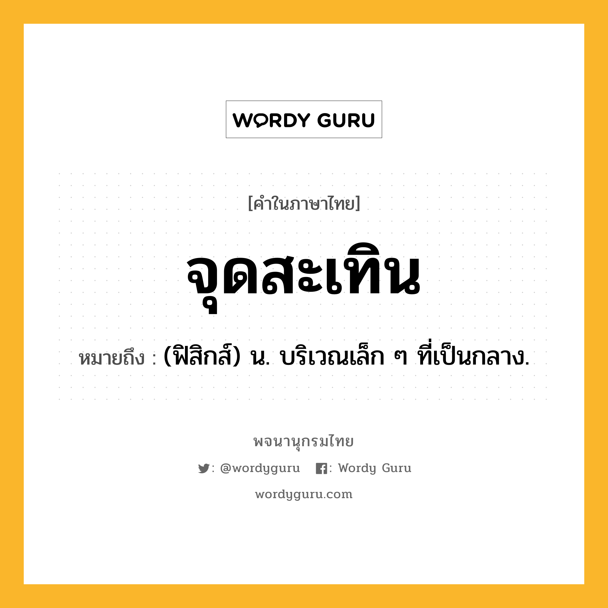 จุดสะเทิน ความหมาย หมายถึงอะไร?, คำในภาษาไทย จุดสะเทิน หมายถึง (ฟิสิกส์) น. บริเวณเล็ก ๆ ที่เป็นกลาง.