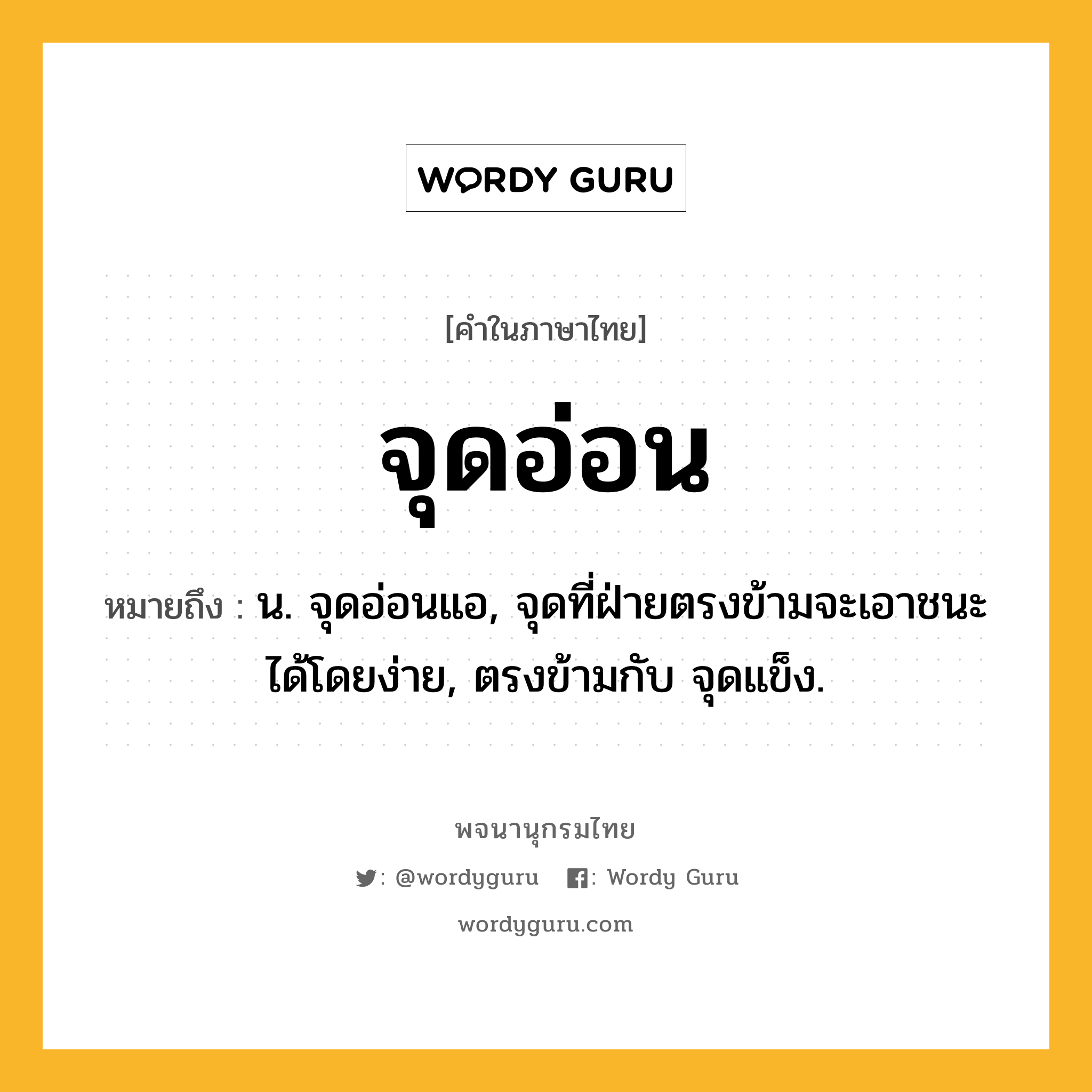 จุดอ่อน ความหมาย หมายถึงอะไร?, คำในภาษาไทย จุดอ่อน หมายถึง น. จุดอ่อนแอ, จุดที่ฝ่ายตรงข้ามจะเอาชนะได้โดยง่าย, ตรงข้ามกับ จุดแข็ง.